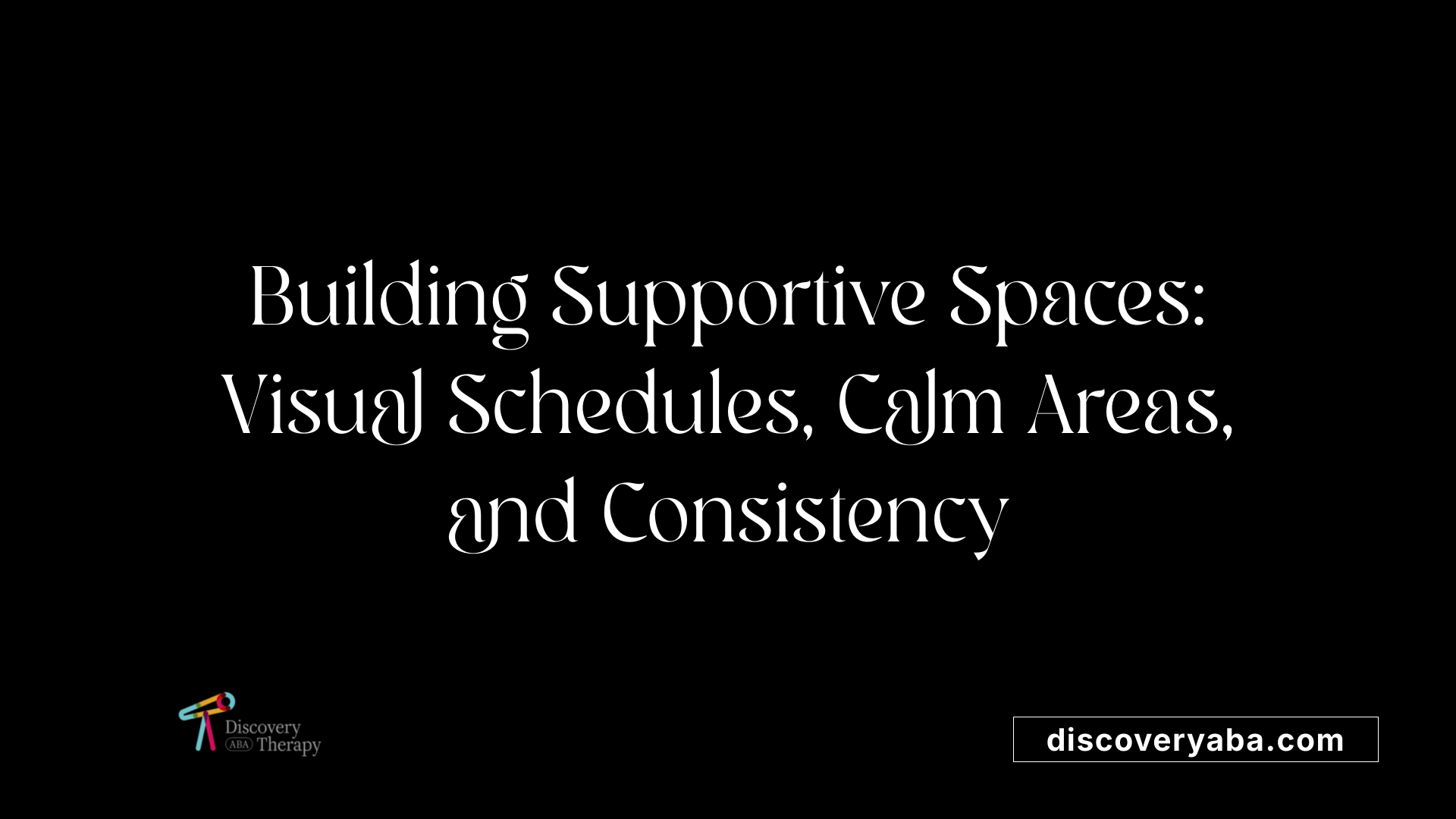 Building Supportive Spaces: Visual Schedules, Calm Areas, and Consistency