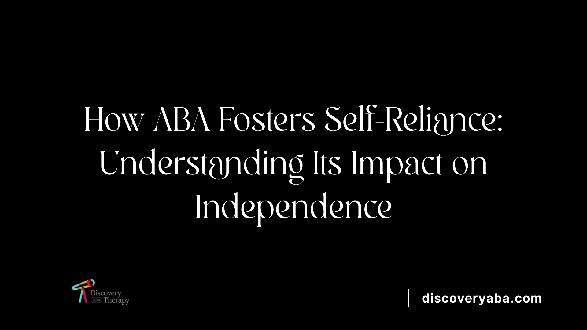 How ABA Fosters Self-Reliance: Understanding Its Impact on Independence