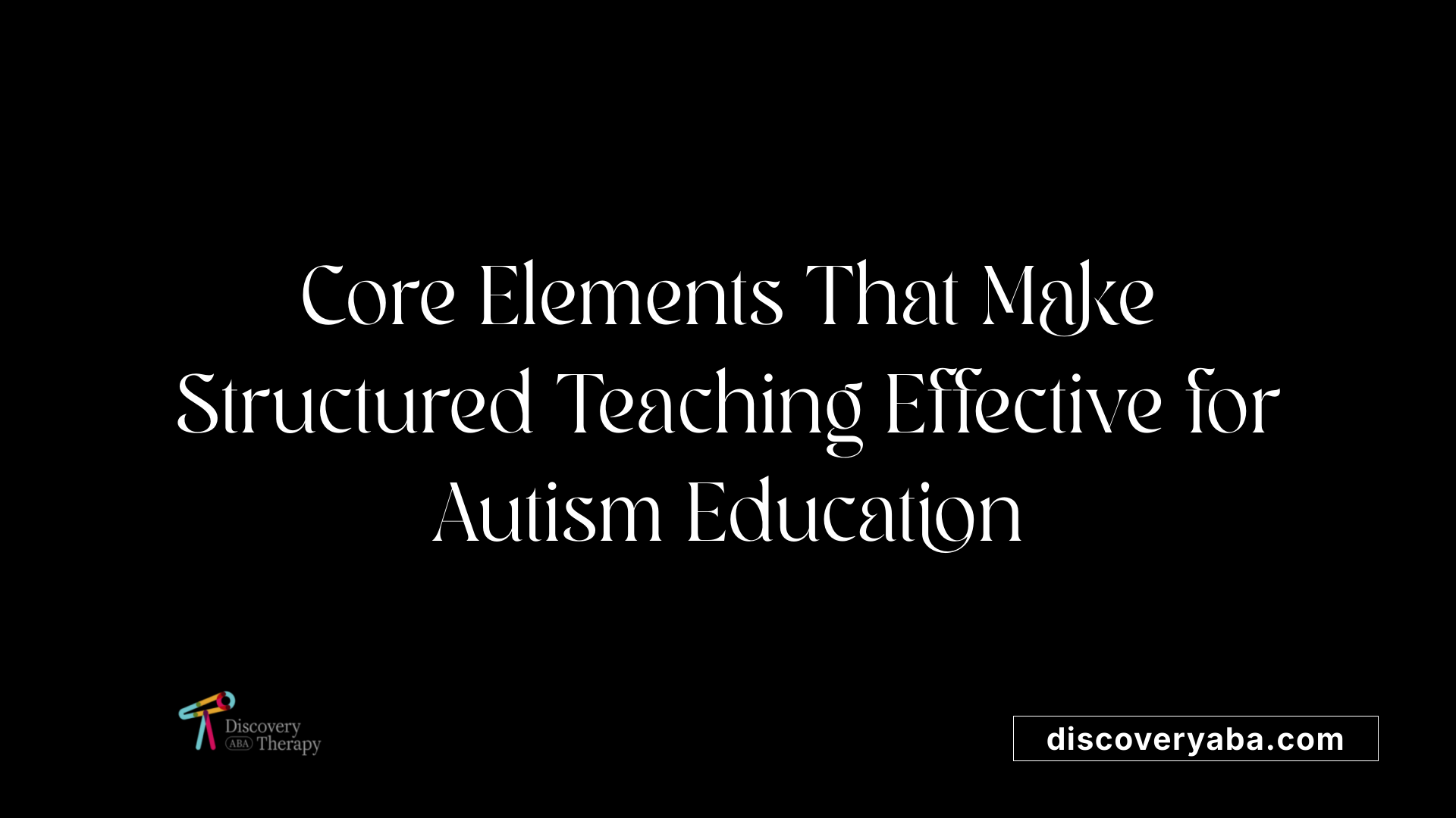 Core Elements That Make Structured Teaching Effective for Autism Education