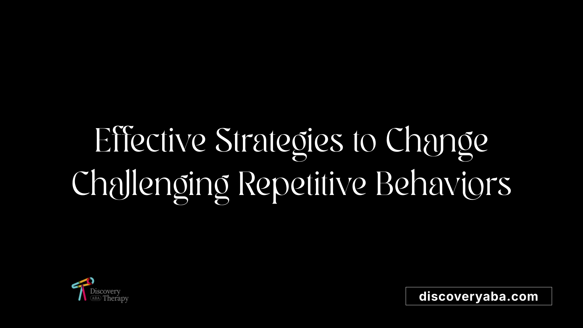 Effective Strategies to Change Challenging Repetitive Behaviors