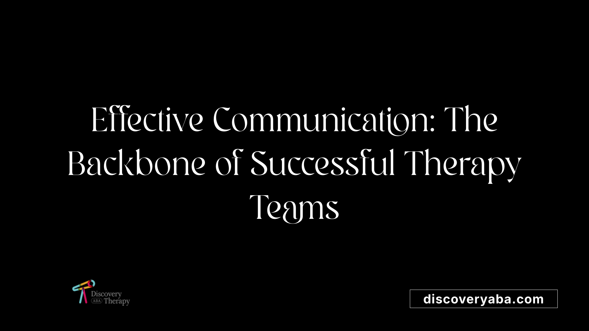 Effective Communication: The Backbone of Successful Therapy Teams