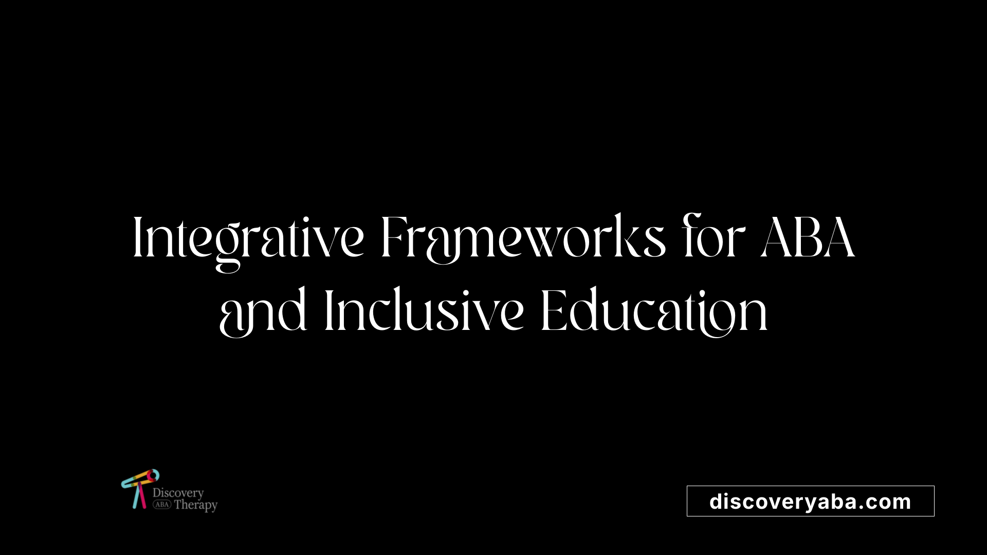 Integrative Frameworks for ABA and Inclusive Education
