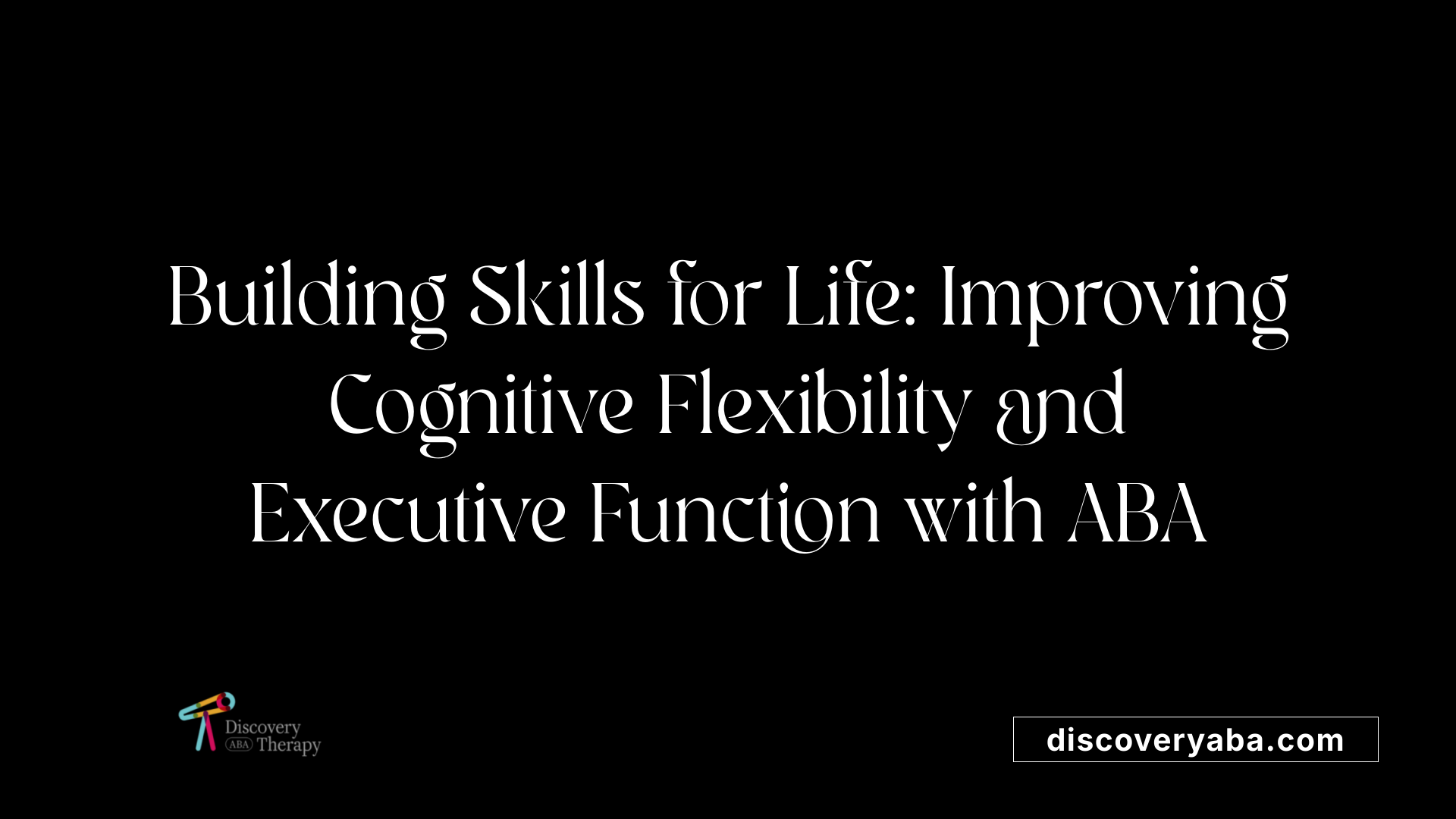 Building Skills for Life: Improving Cognitive Flexibility and Executive Function with ABA