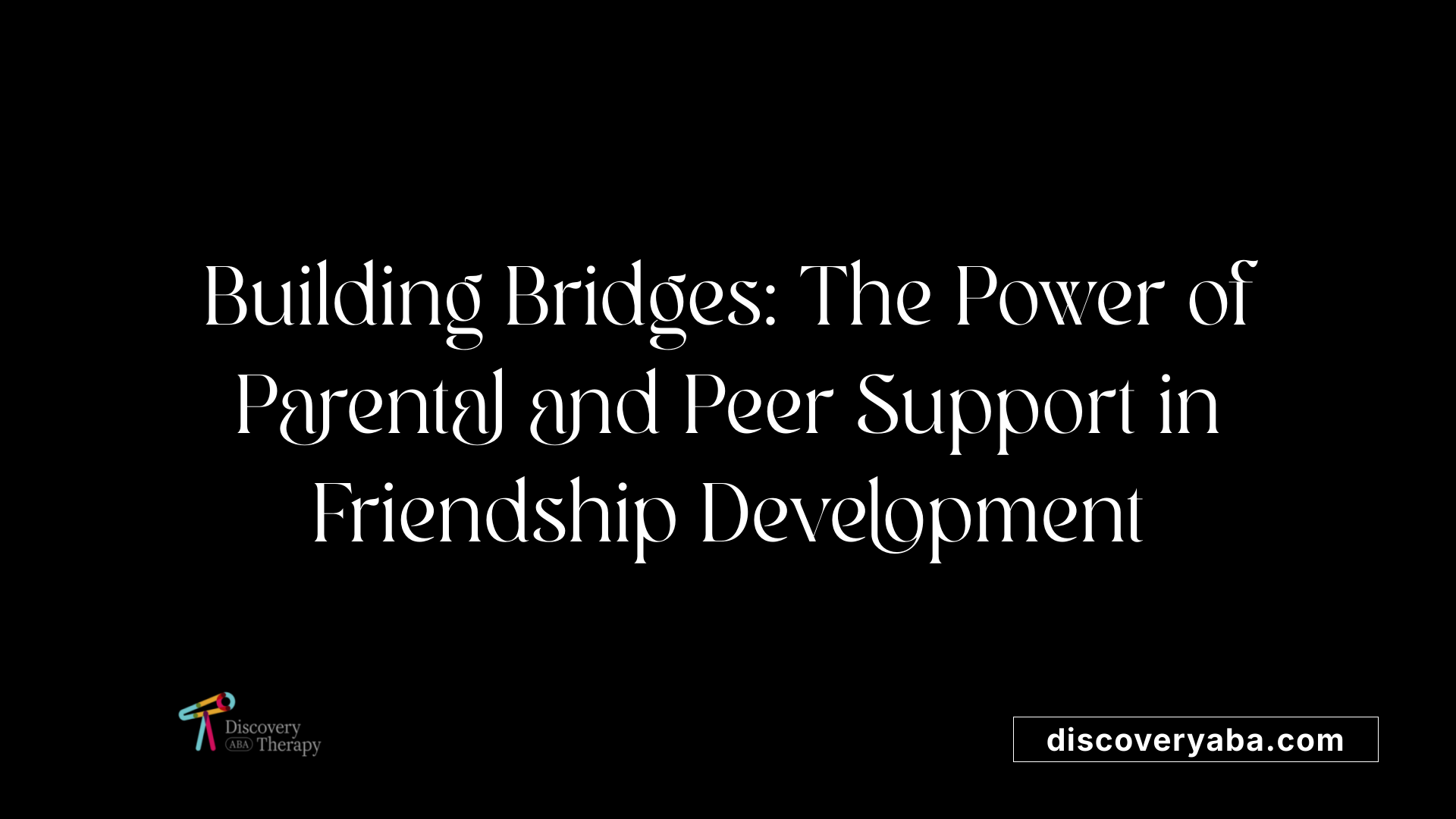 Building Bridges: The Power of Parental and Peer Support in Friendship Development