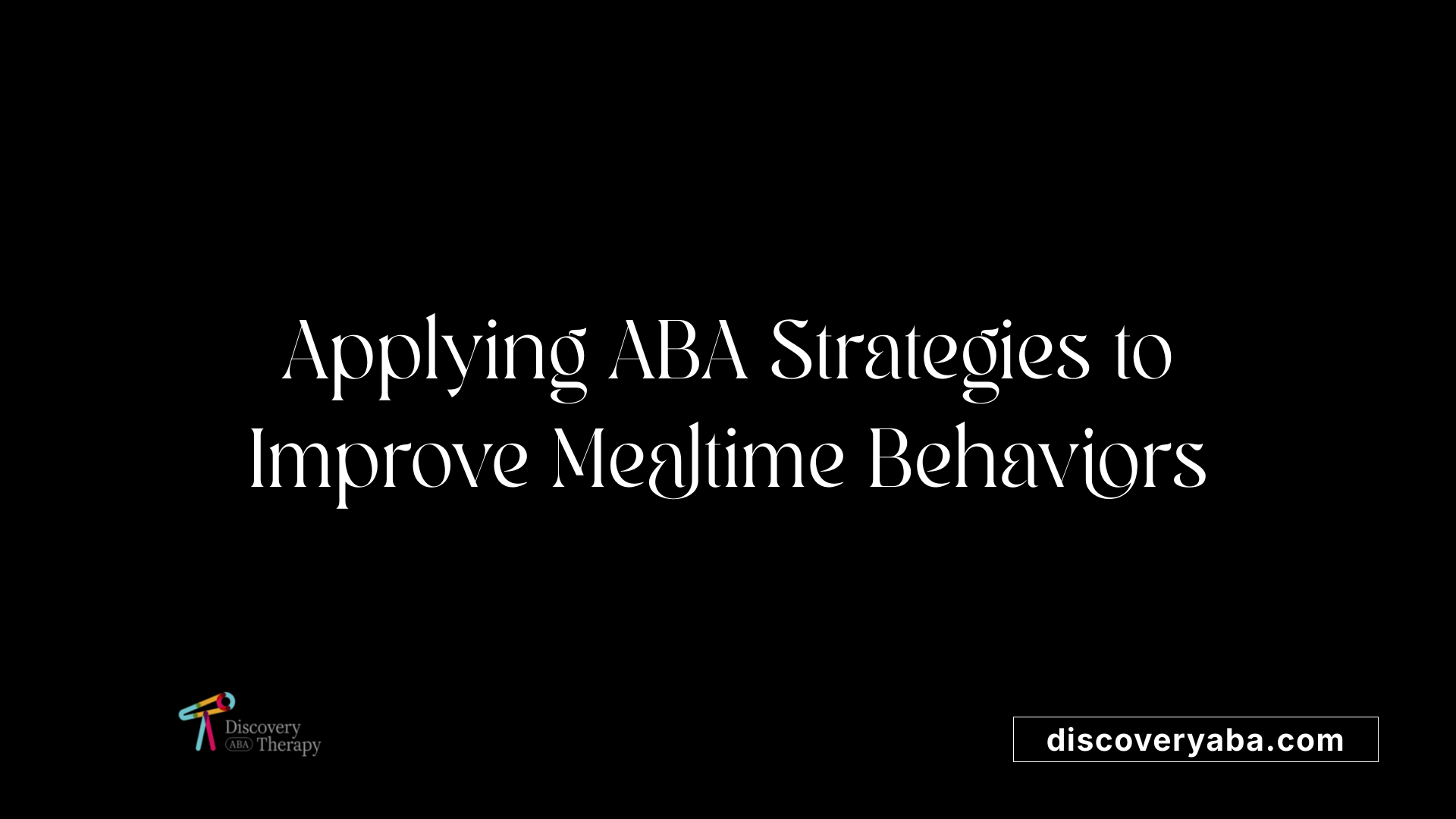Applying ABA Strategies to Improve Mealtime Behaviors