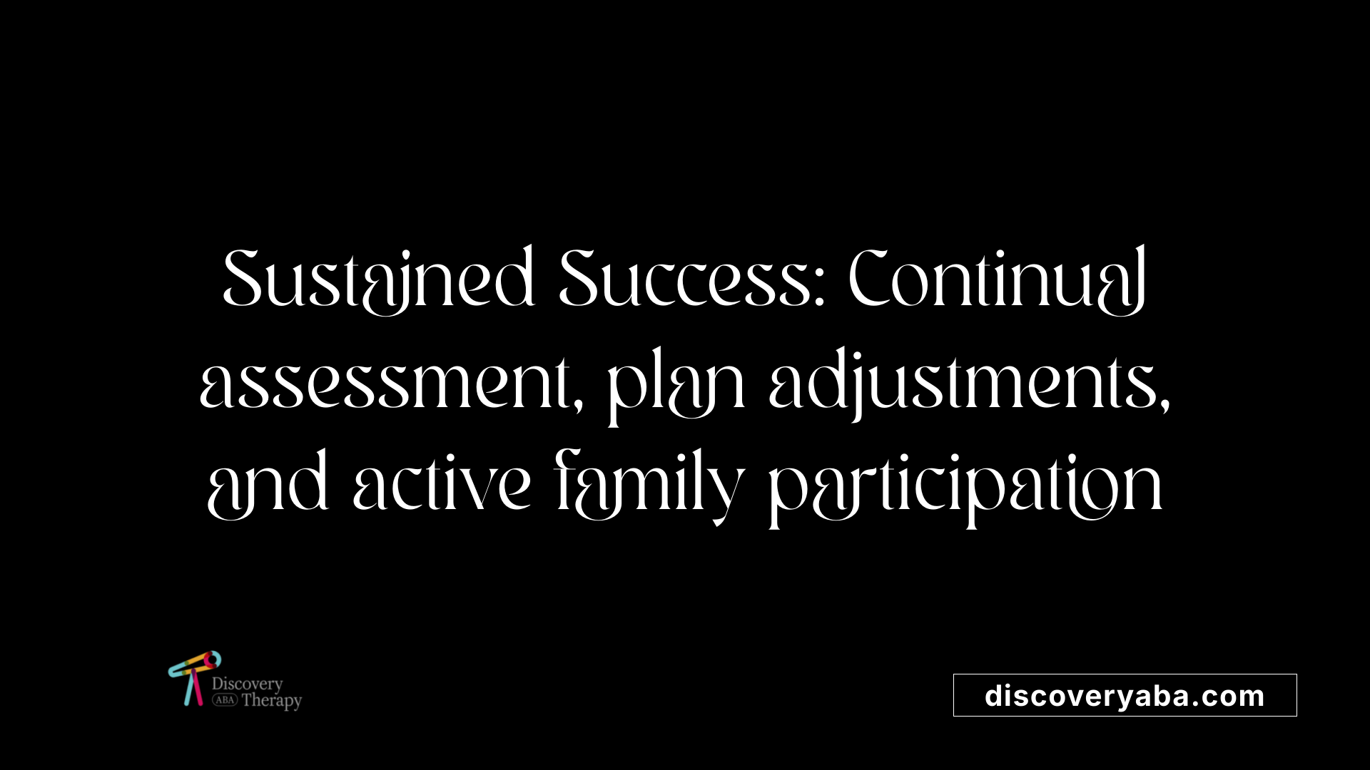 Sustained Success: Continual assessment, plan adjustments, and active family participation