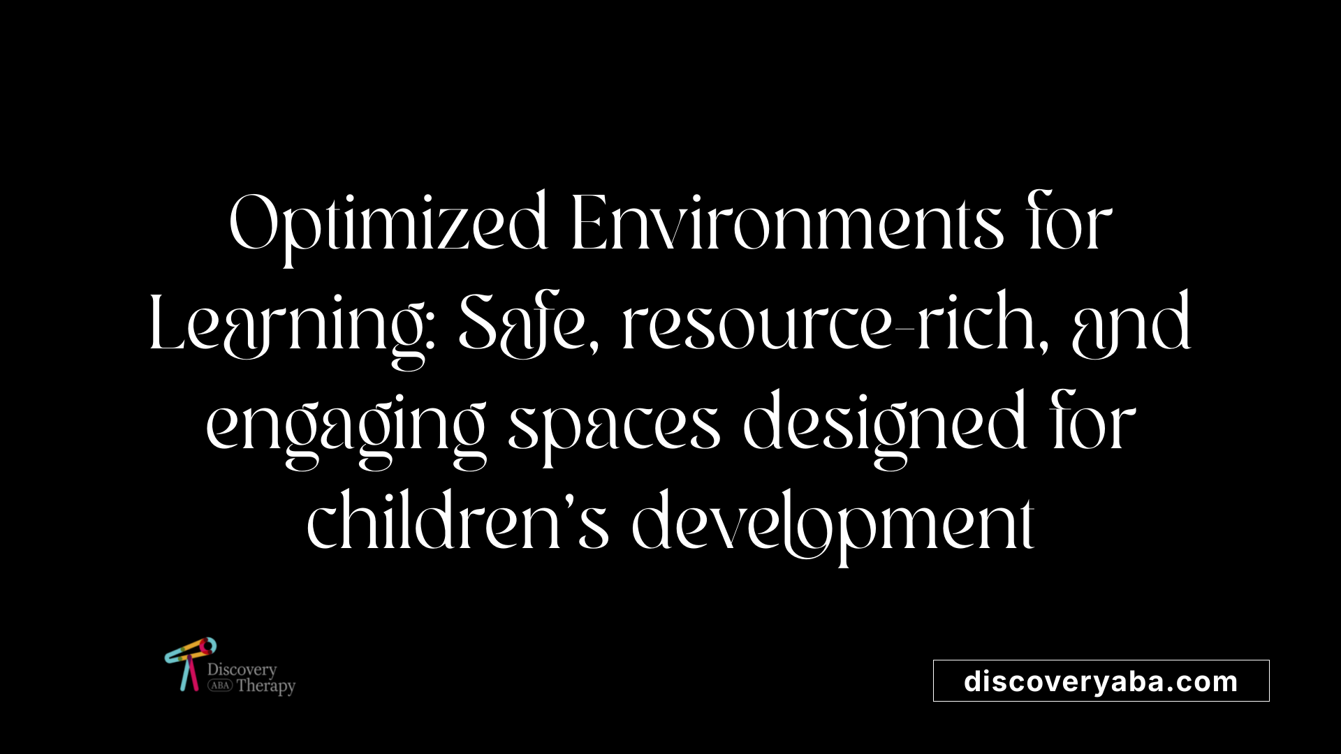Optimized Environments for Learning: Safe, resource-rich, and engaging spaces designed for children's development