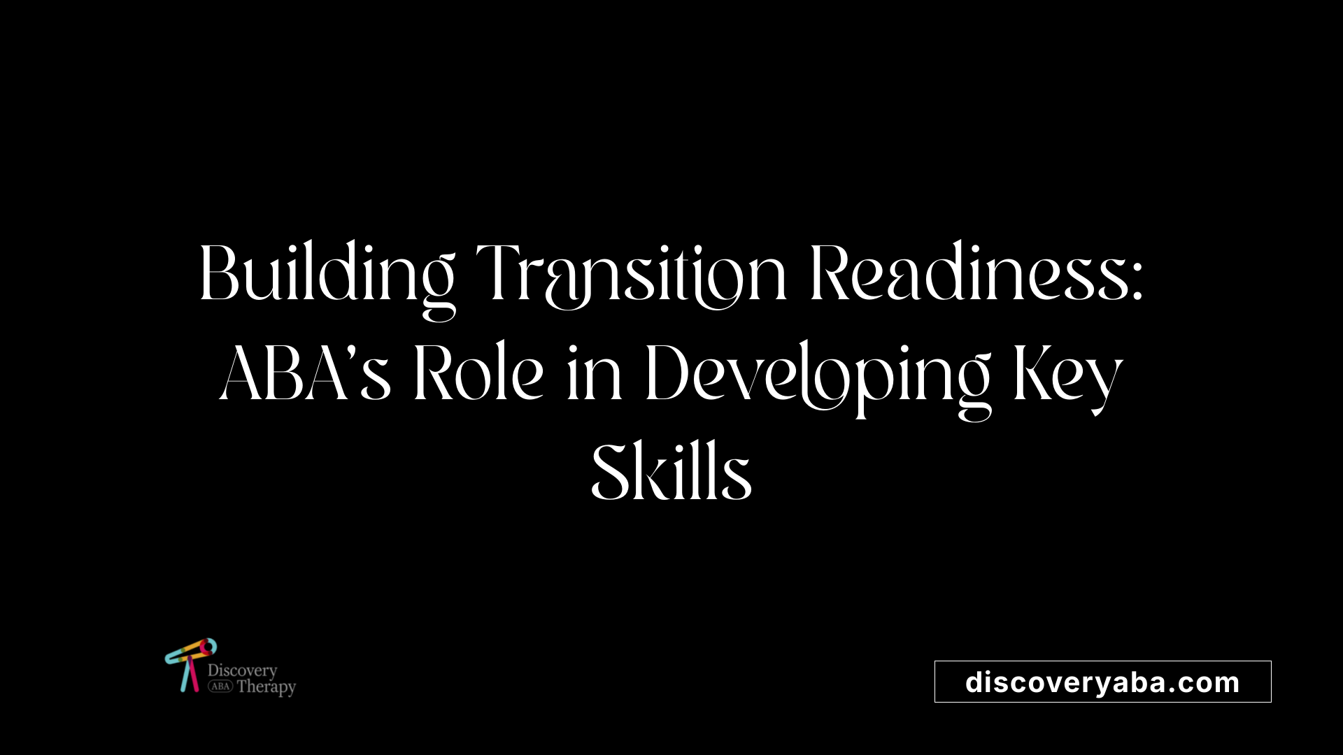 Building Transition Readiness: ABA's Role in Developing Key Skills