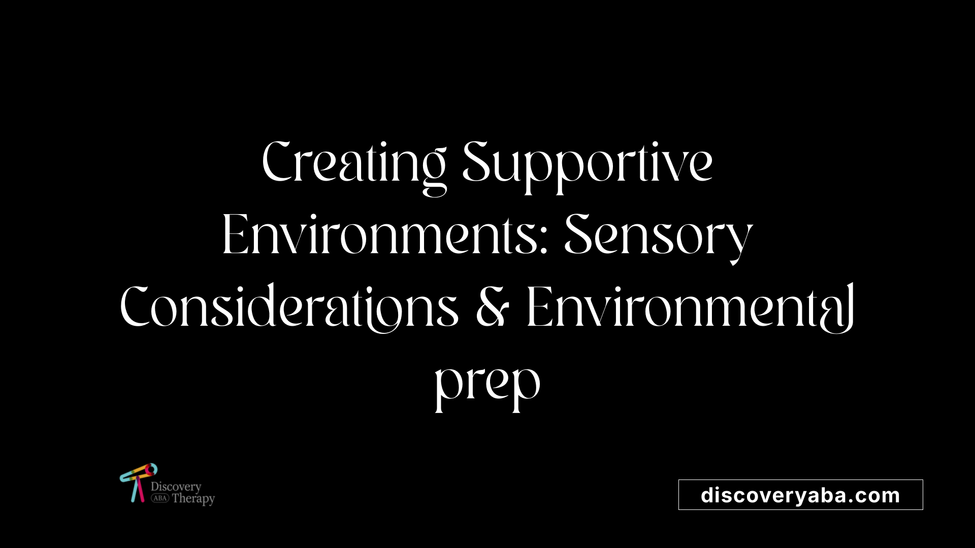 Creating Supportive Environments: Sensory Considerations &amp; Environmental prep