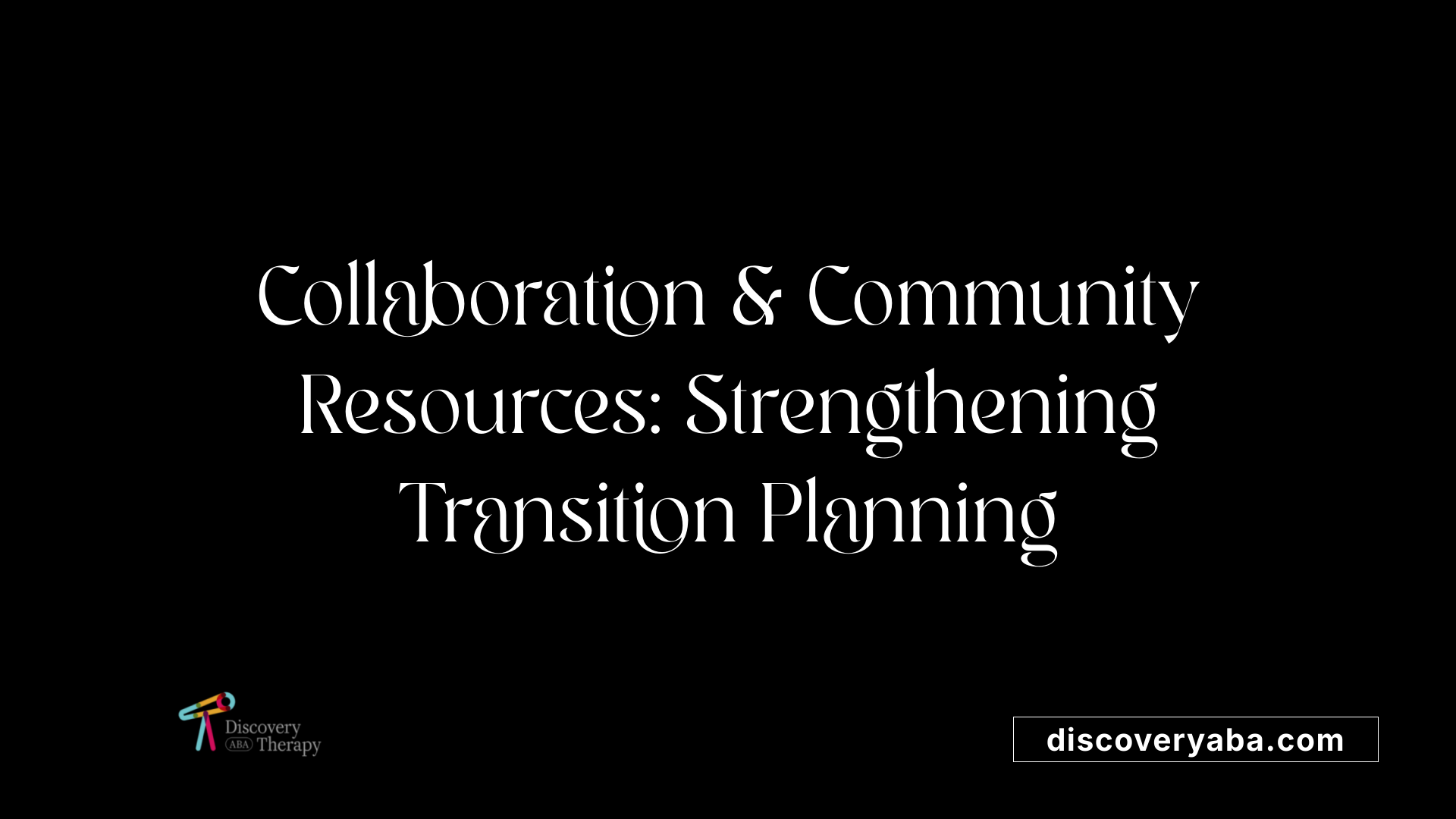 Collaboration &amp; Community Resources: Strengthening Transition Planning