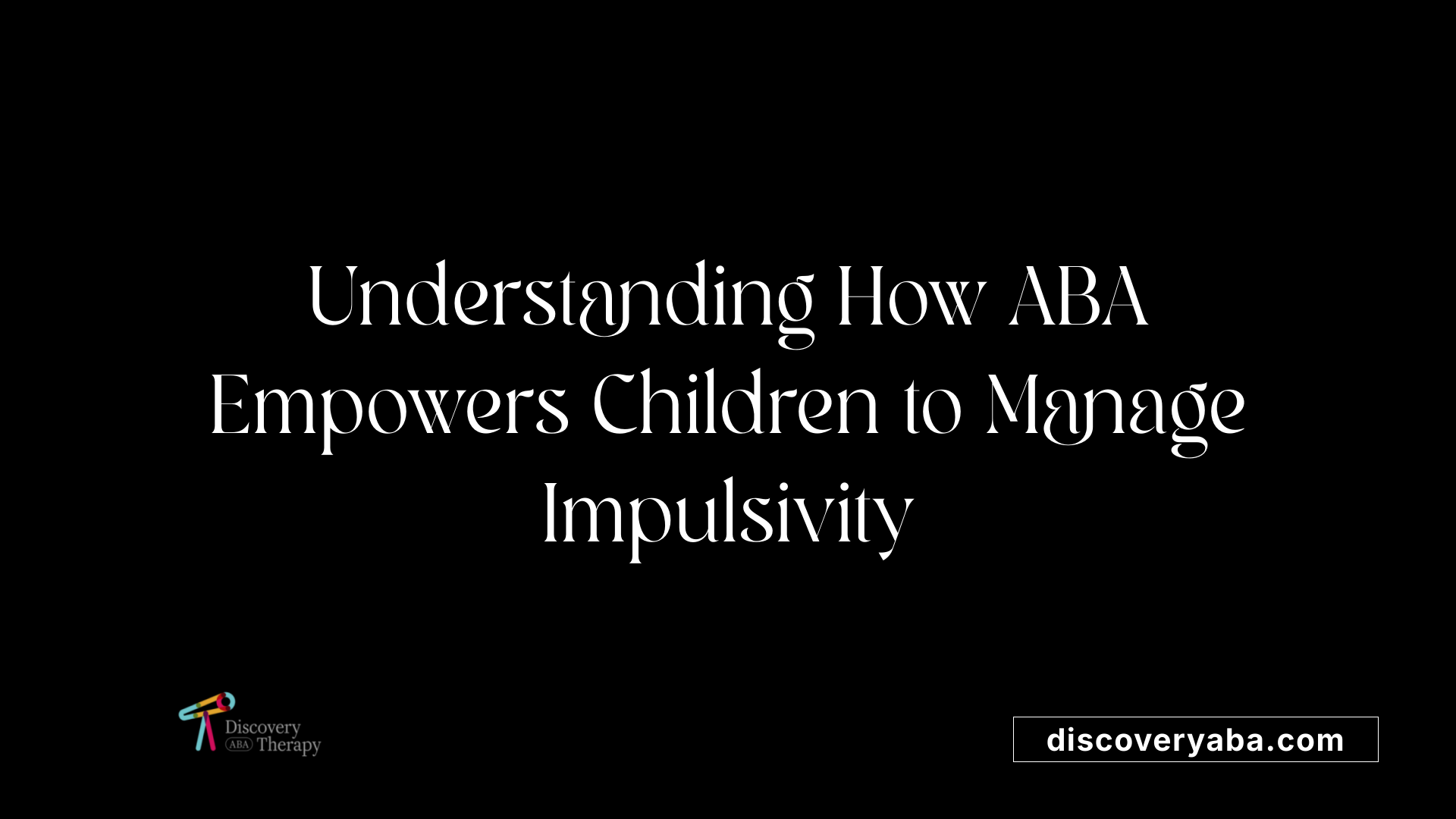 Understanding How ABA Empowers Children to Manage Impulsivity