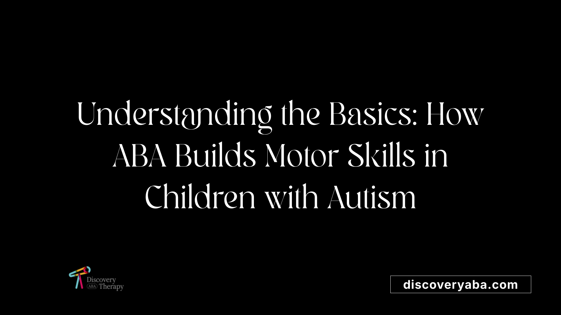 Understanding the Basics: How ABA Builds Motor Skills in Children with Autism