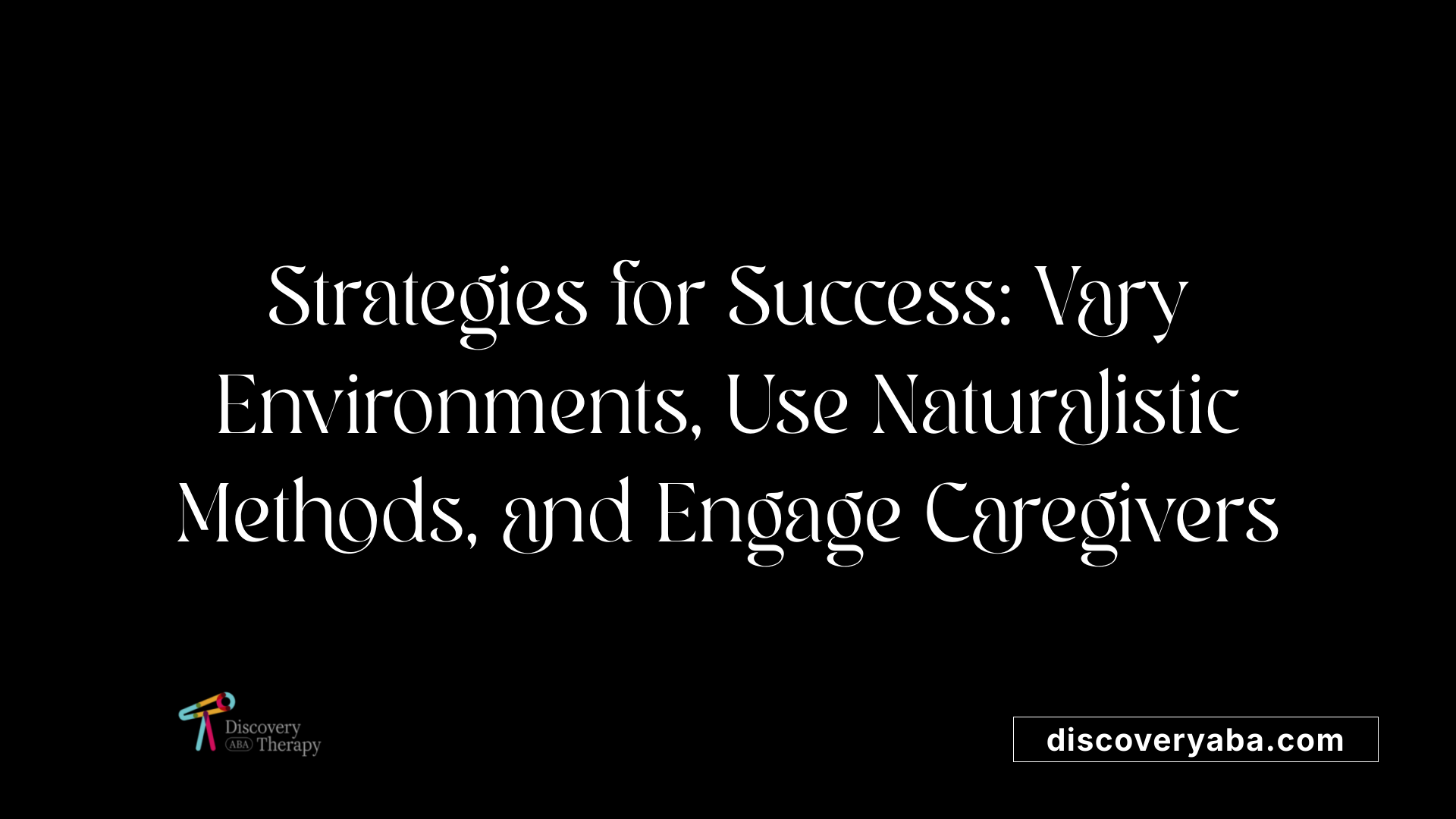 Strategies for Success: Vary Environments, Use Naturalistic Methods, and Engage Caregivers