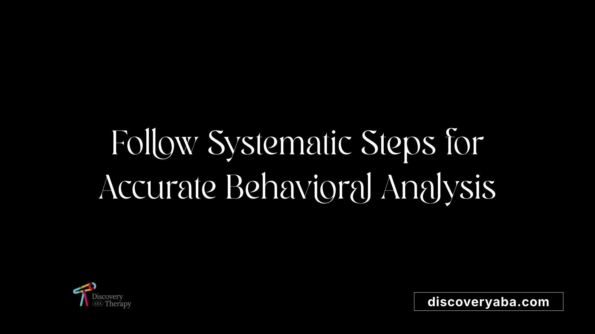 Follow Systematic Steps for Accurate Behavioral Analysis