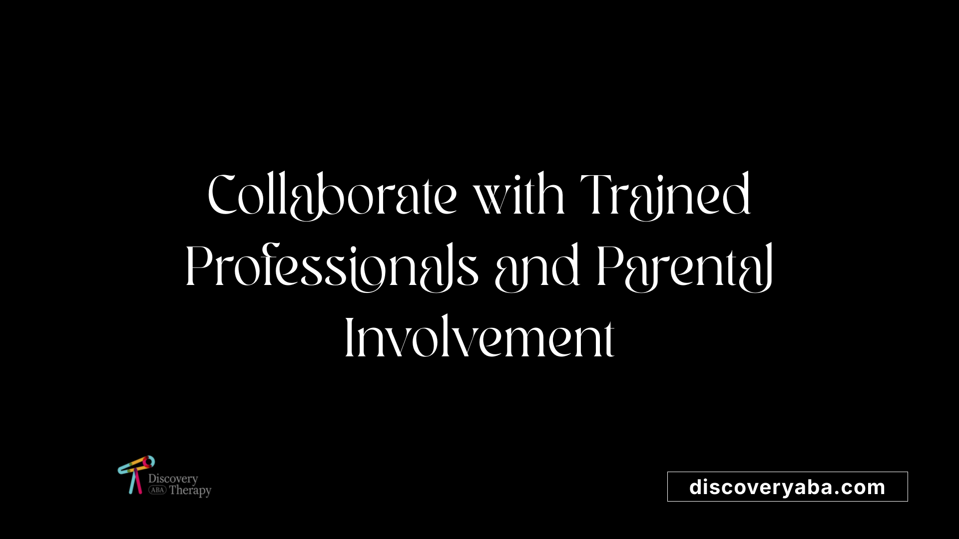 Collaborate with Trained Professionals and Parental Involvement