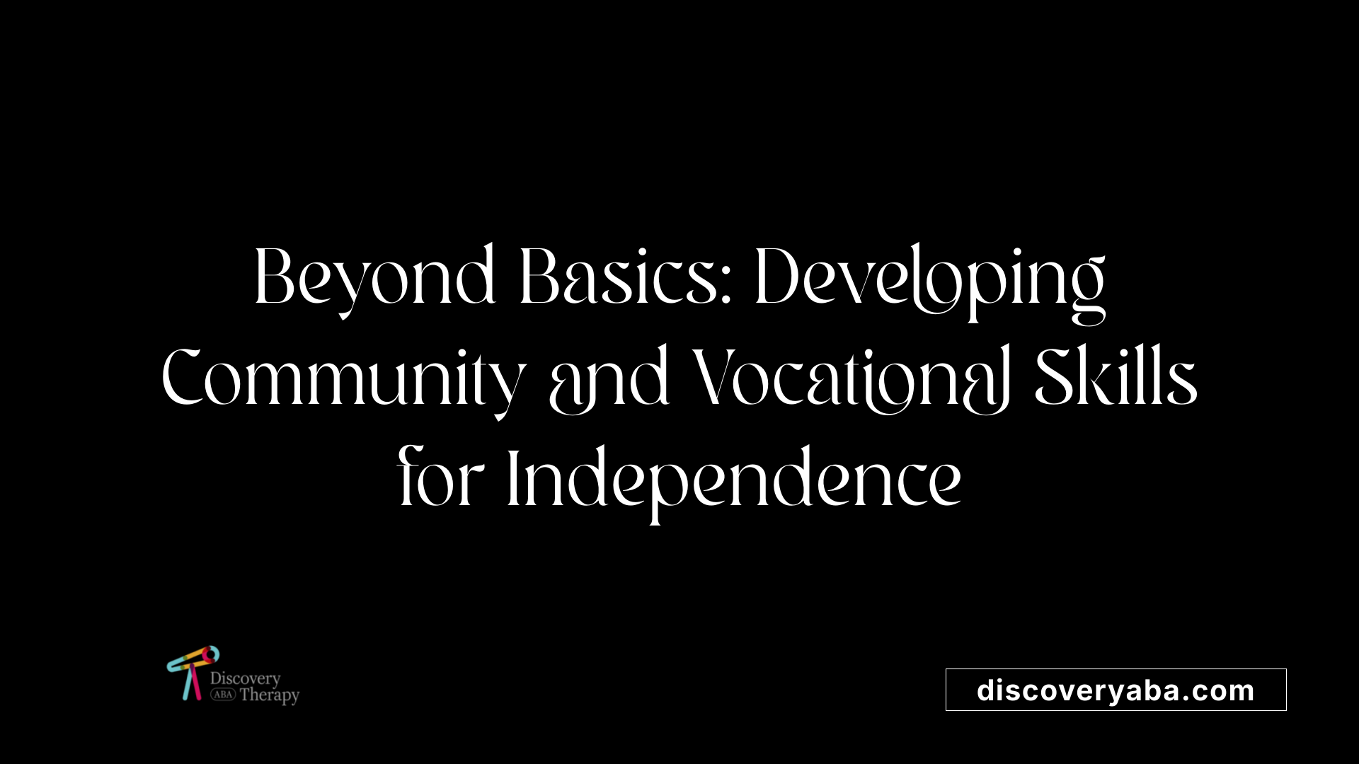 Beyond Basics: Developing Community and Vocational Skills for Independence