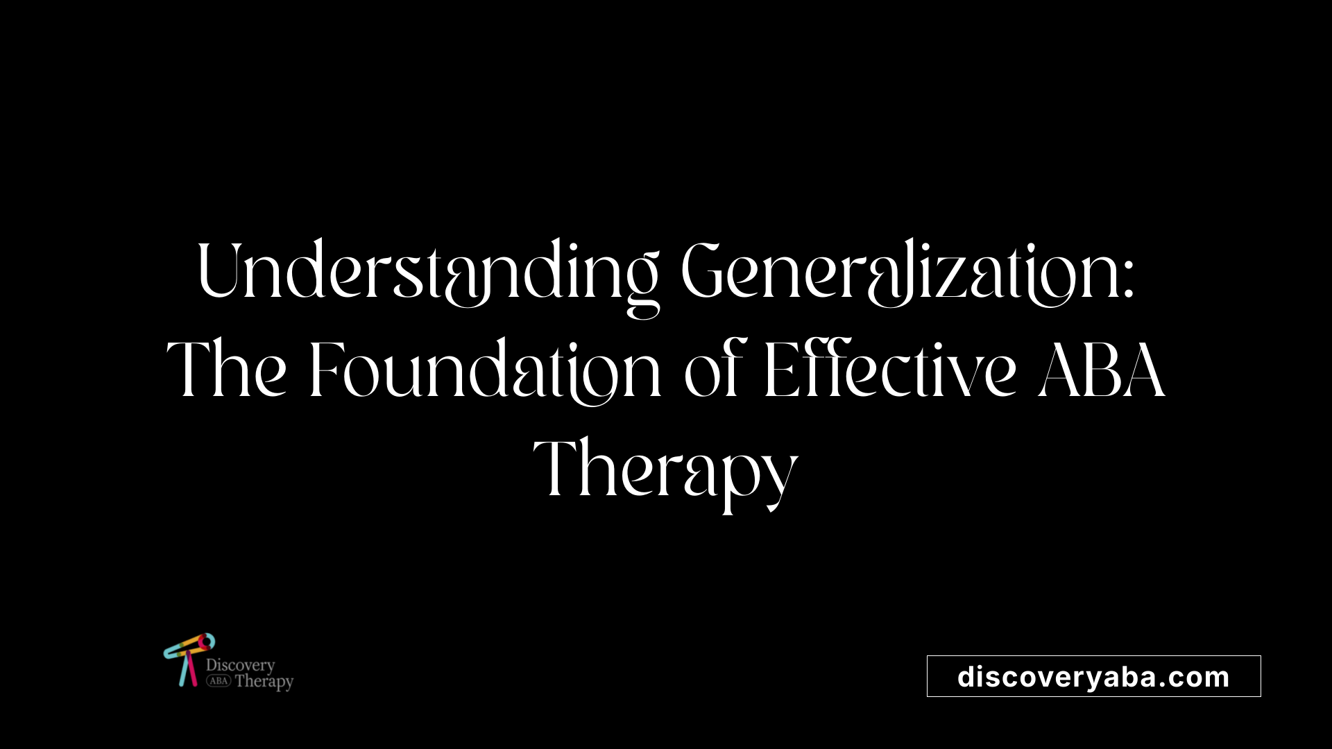 Understanding Generalization: The Foundation of Effective ABA Therapy