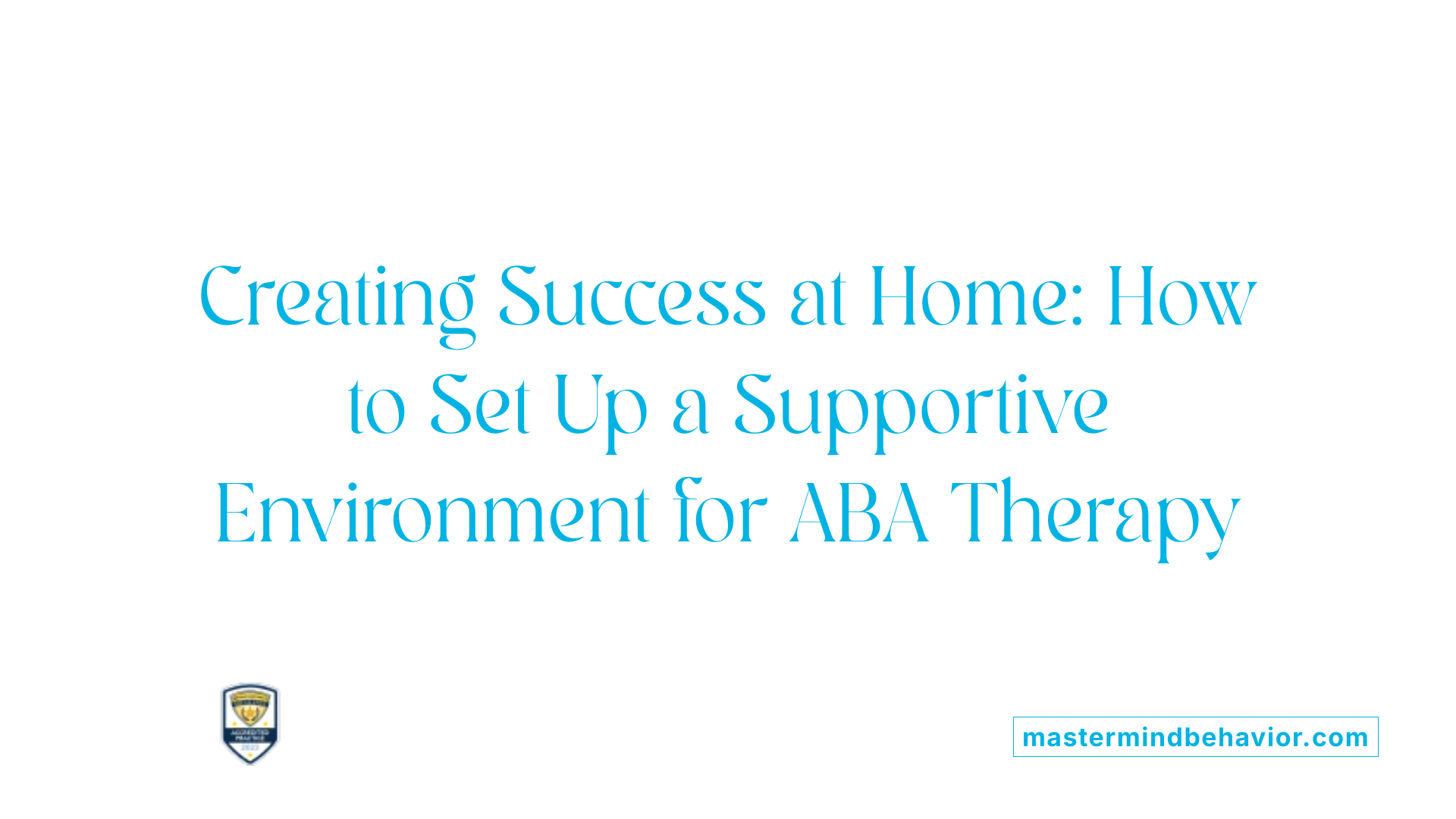 Creating Success at Home: How to Set Up a Supportive Environment for ABA Therapy