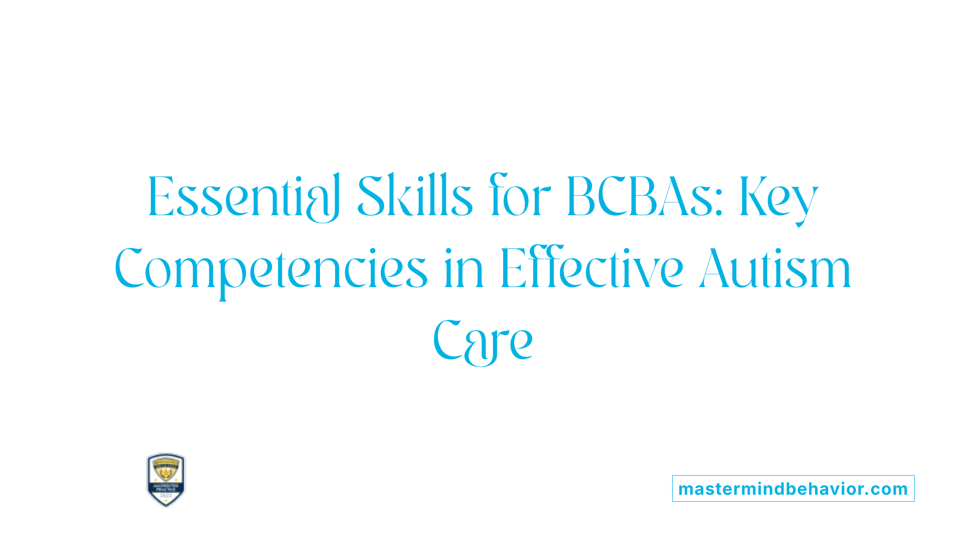 Essential Skills for BCBAs: Key Competencies in Effective Autism Care