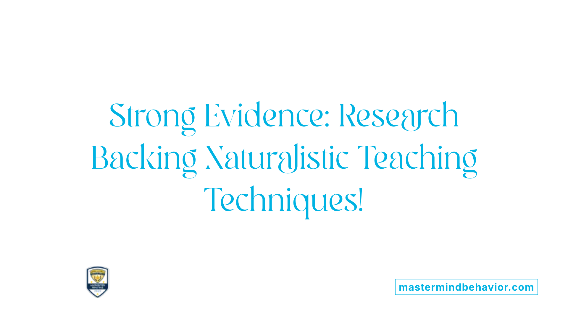 Strong Evidence: Research Backing Naturalistic Teaching Techniques!