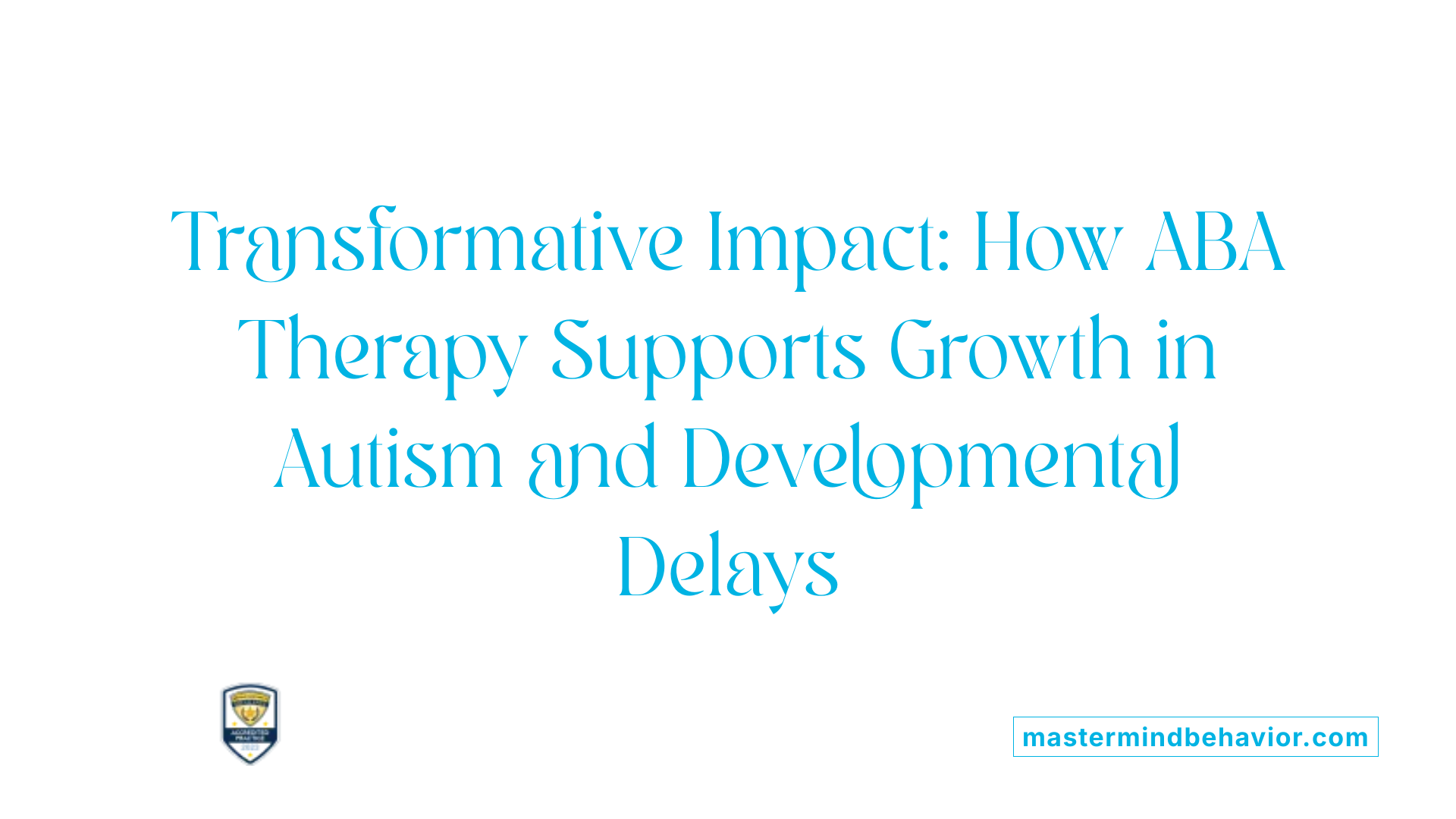 Transformative Impact: How ABA Therapy Supports Growth in Autism and Developmental Delays
