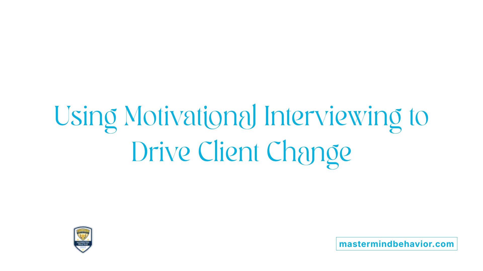 Using Motivational Interviewing to Drive Client Change