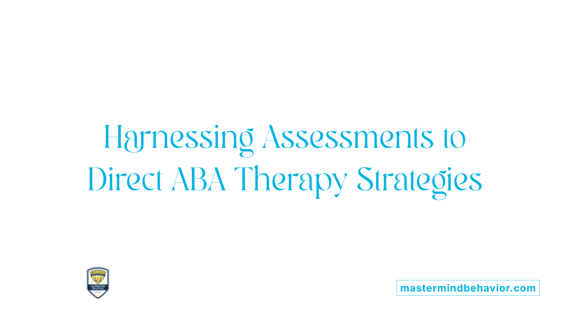 Harnessing Assessments to Direct ABA Therapy Strategies