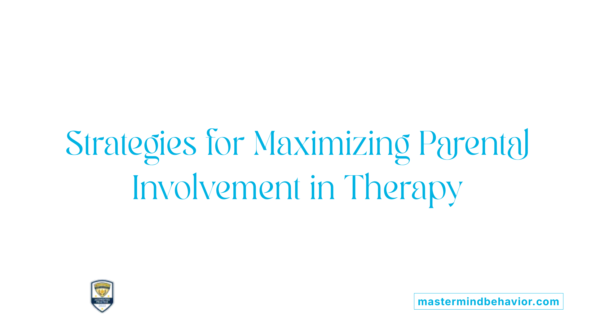 Strategies for Maximizing Parental Involvement in Therapy