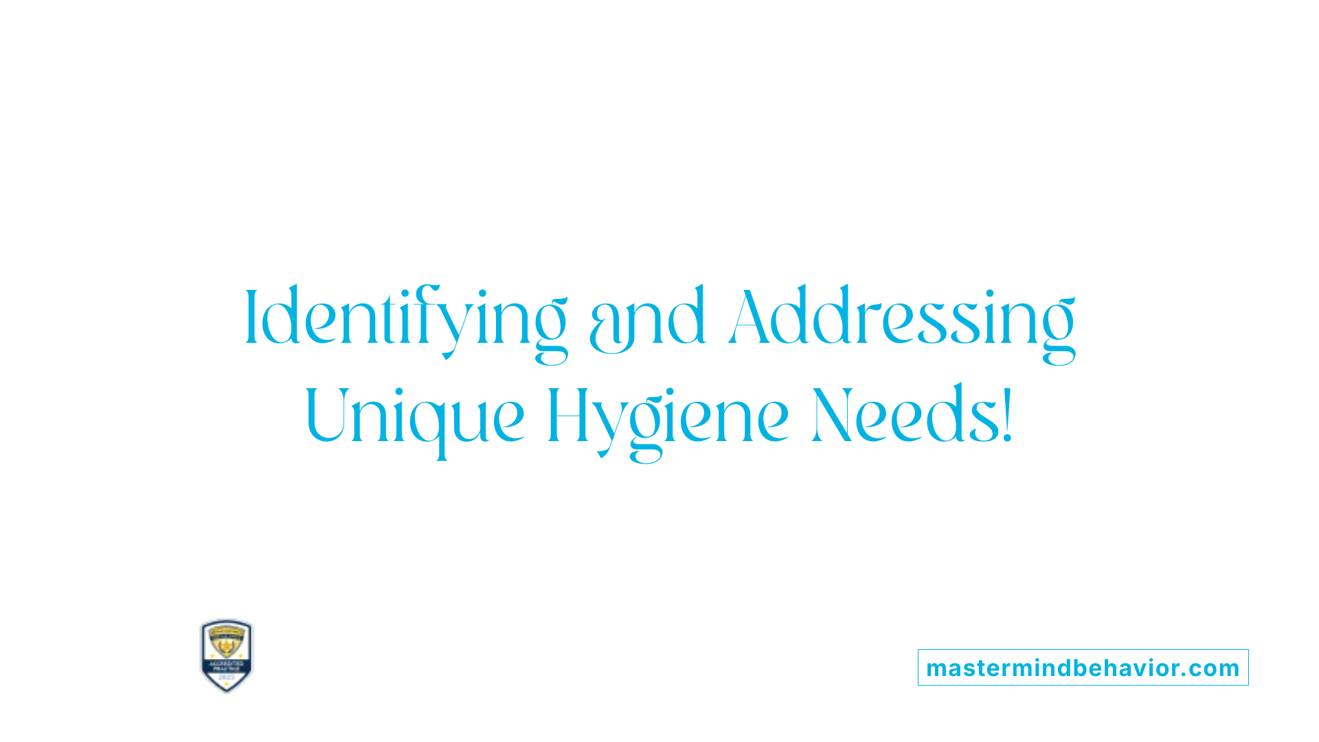 Identifying and Addressing Unique Hygiene Needs!