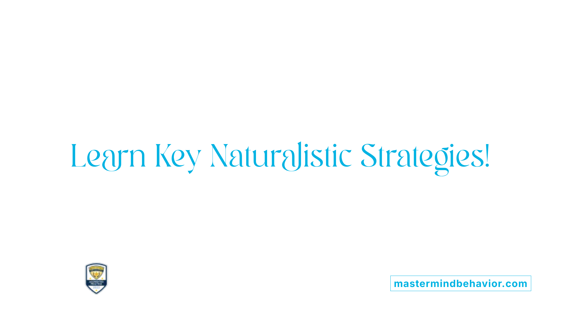 Learn Key Naturalistic Strategies!