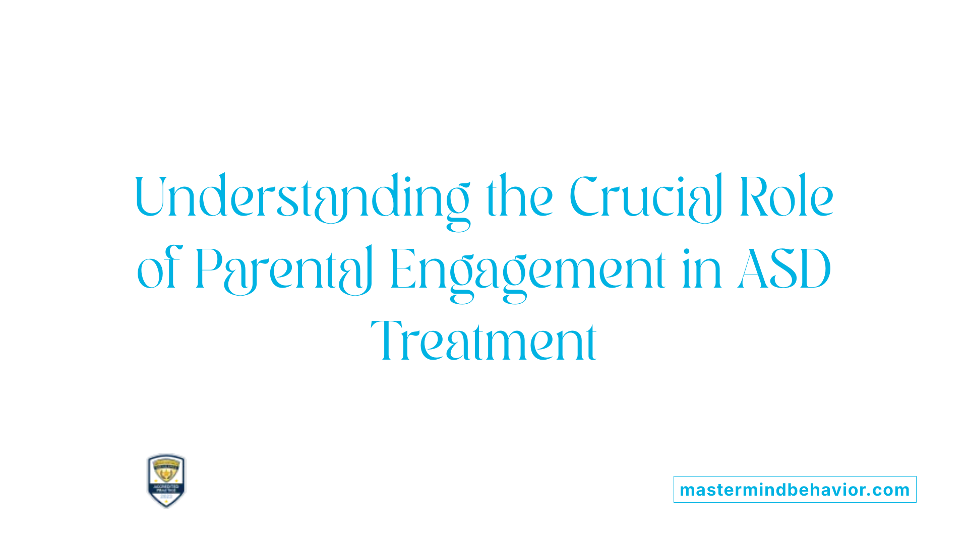 Understanding the Crucial Role of Parental Engagement in ASD Treatment
