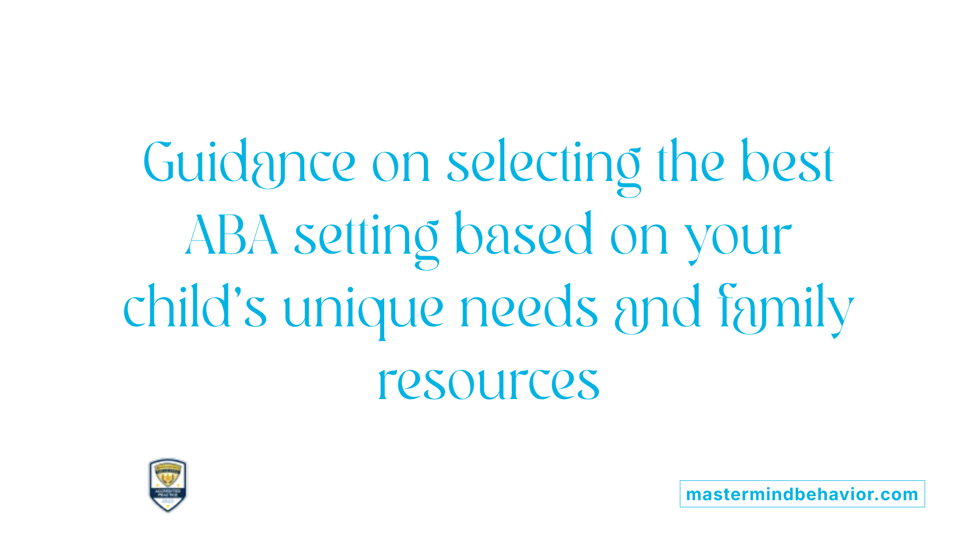 Guidance on selecting the best ABA setting based on your child's unique needs and family resources