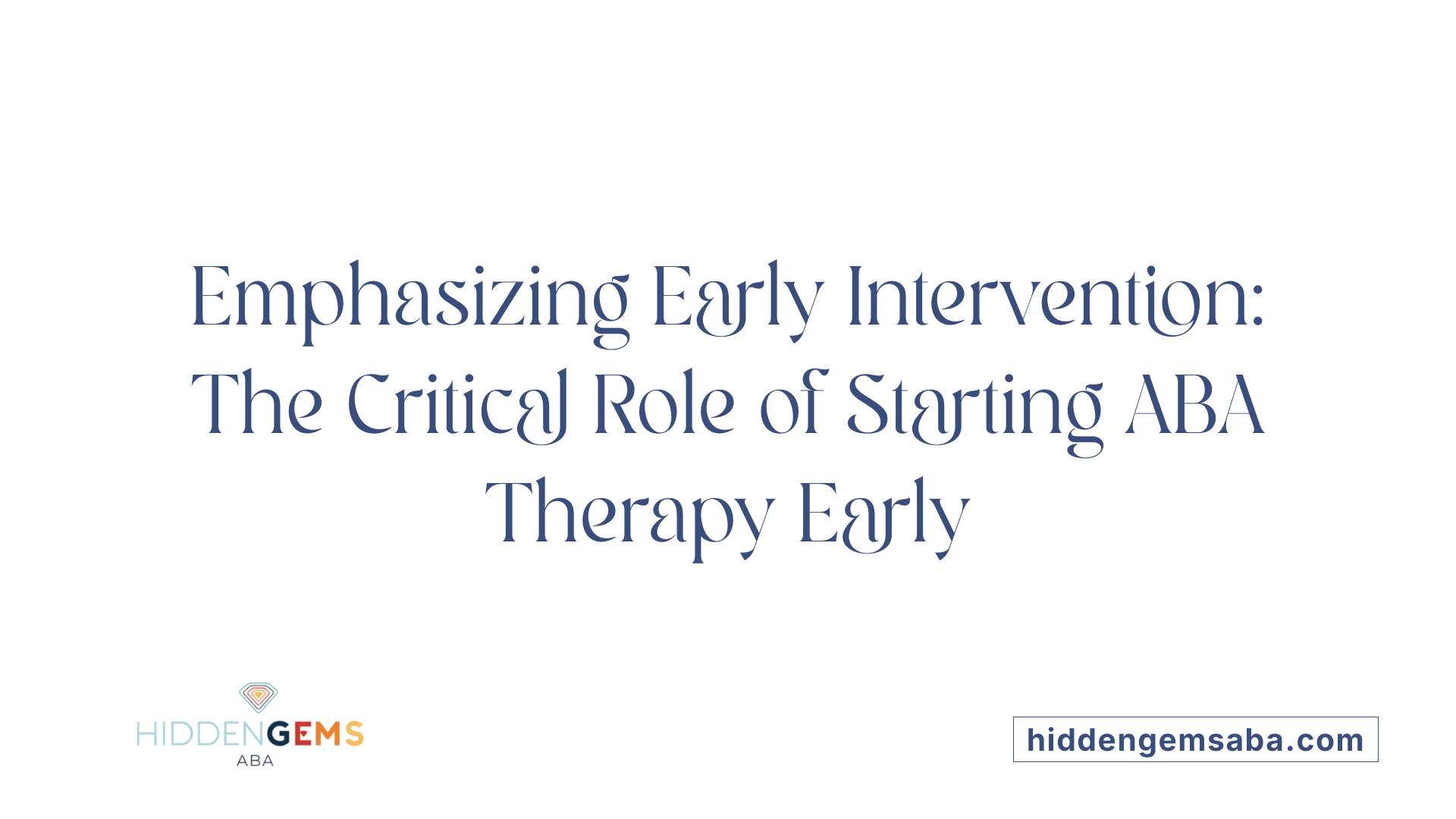 Emphasizing Early Intervention: The Critical Role of Starting ABA Therapy Early