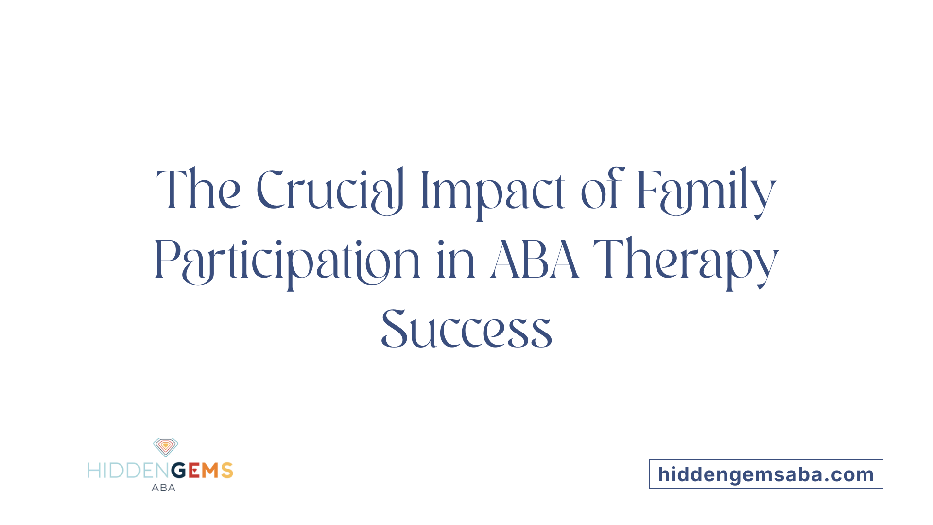 The Crucial Impact of Family Participation in ABA Therapy Success