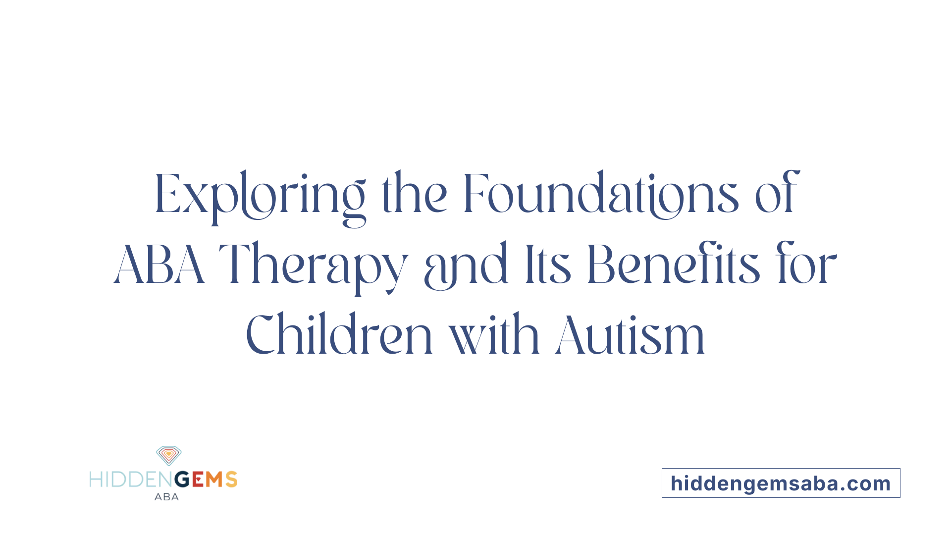 Exploring the Foundations of ABA Therapy and Its Benefits for Children with Autism