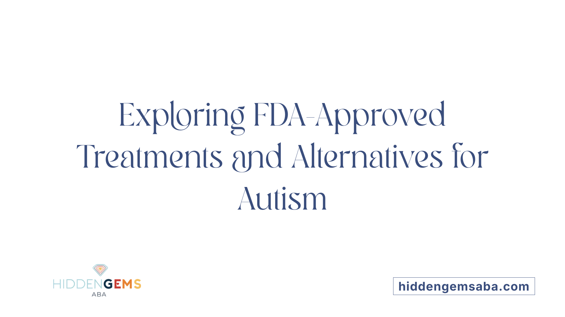 Exploring FDA-Approved Treatments and Alternatives for Autism