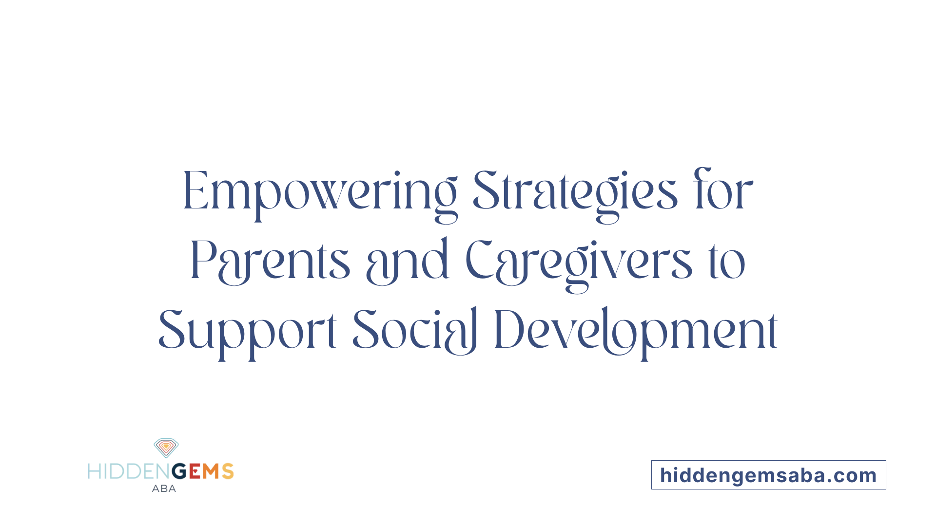 Empowering Strategies for Parents and Caregivers to Support Social Development