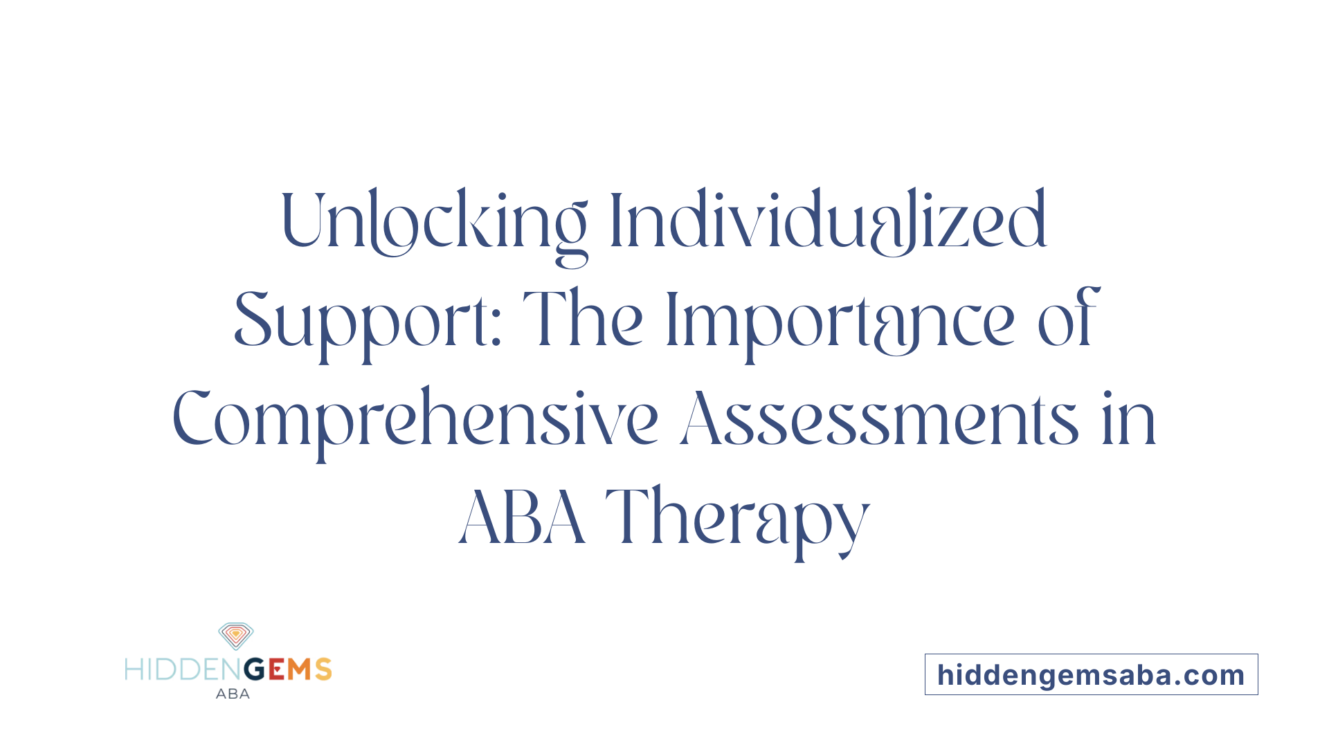 Unlocking Individualized Support: The Importance of Comprehensive Assessments in ABA Therapy
