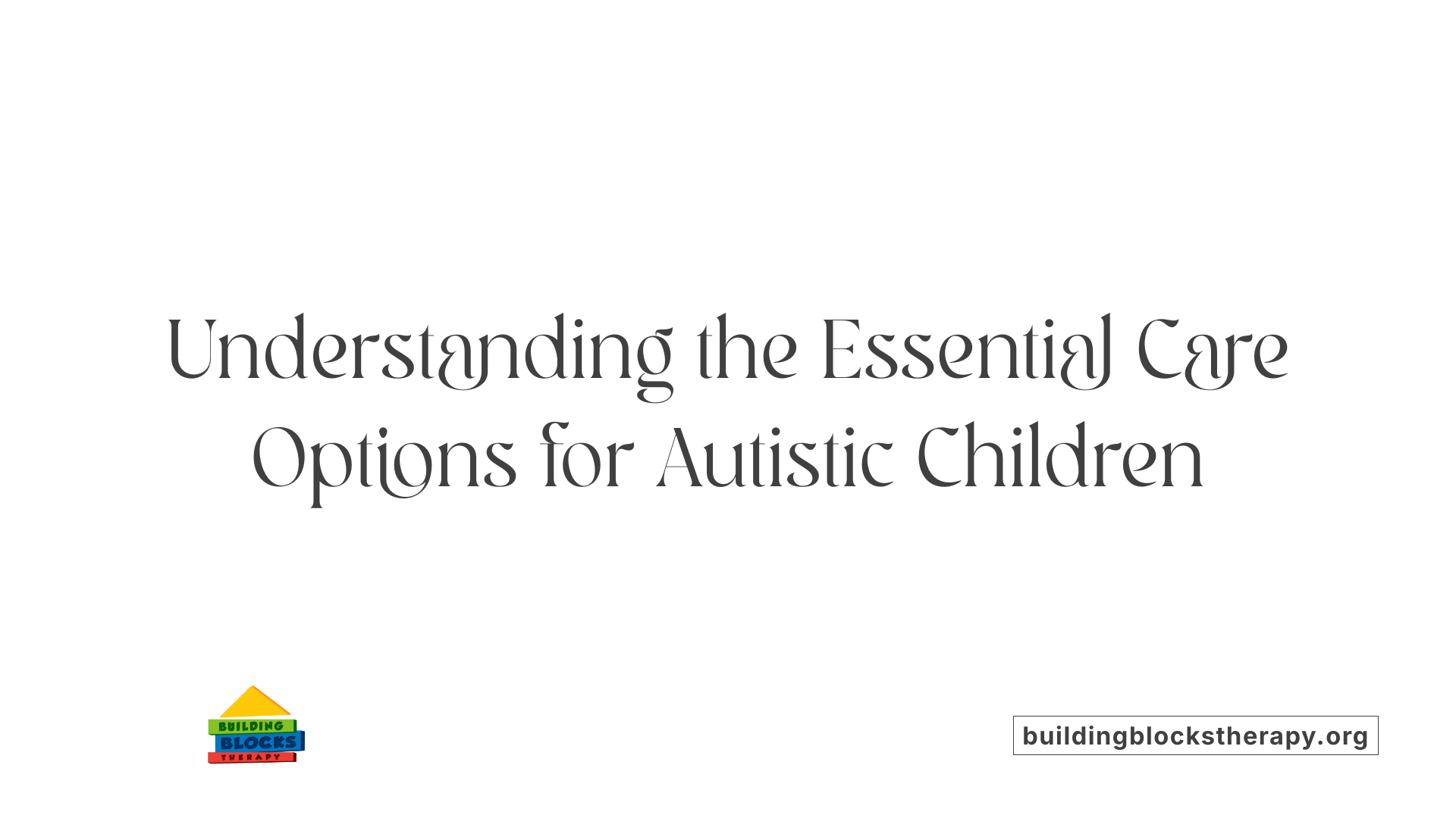 Understanding the Essential Care Options for Autistic Children