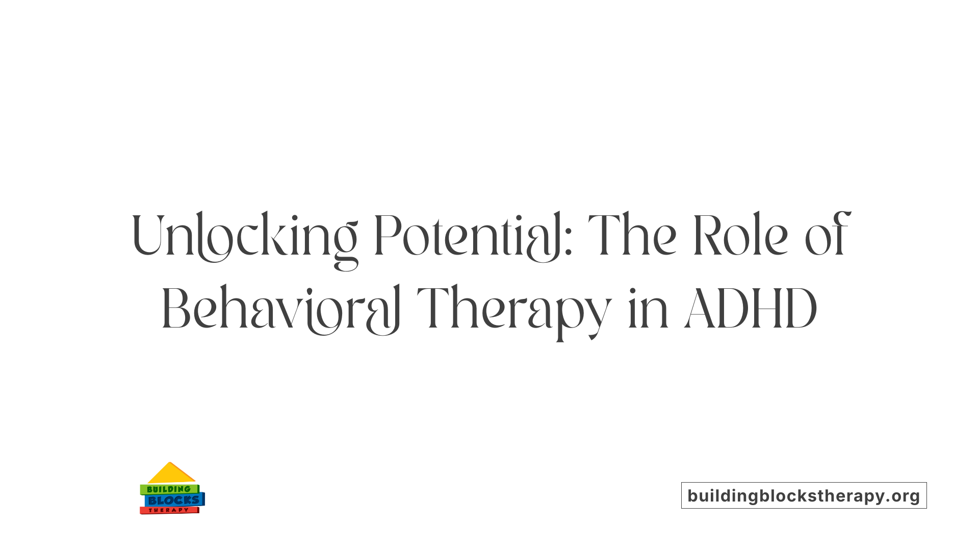 Unlocking Potential: The Role of Behavioral Therapy in ADHD