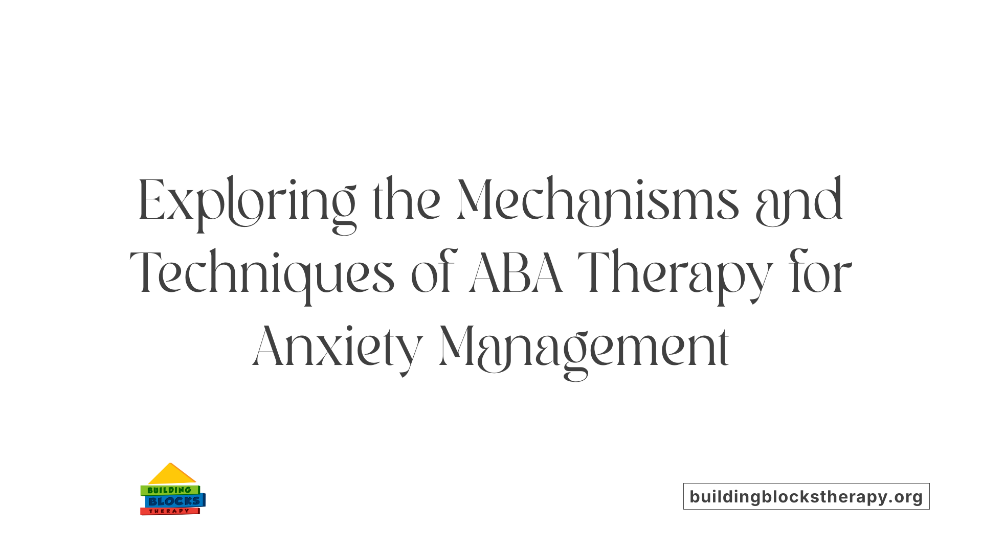 Exploring the Mechanisms and Techniques of ABA Therapy for Anxiety Management