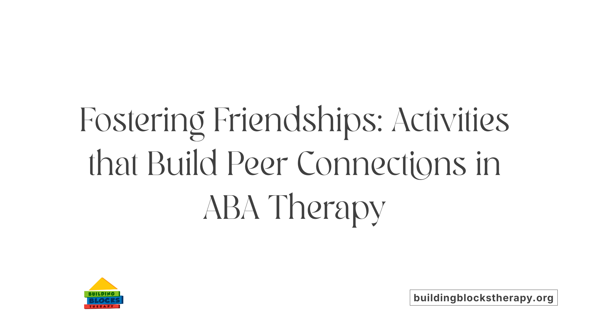 Fostering Friendships: Activities that Build Peer Connections in ABA Therapy