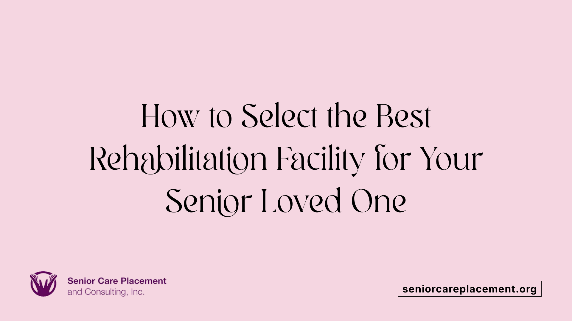 How to Select the Best Rehabilitation Facility for Your Senior Loved One