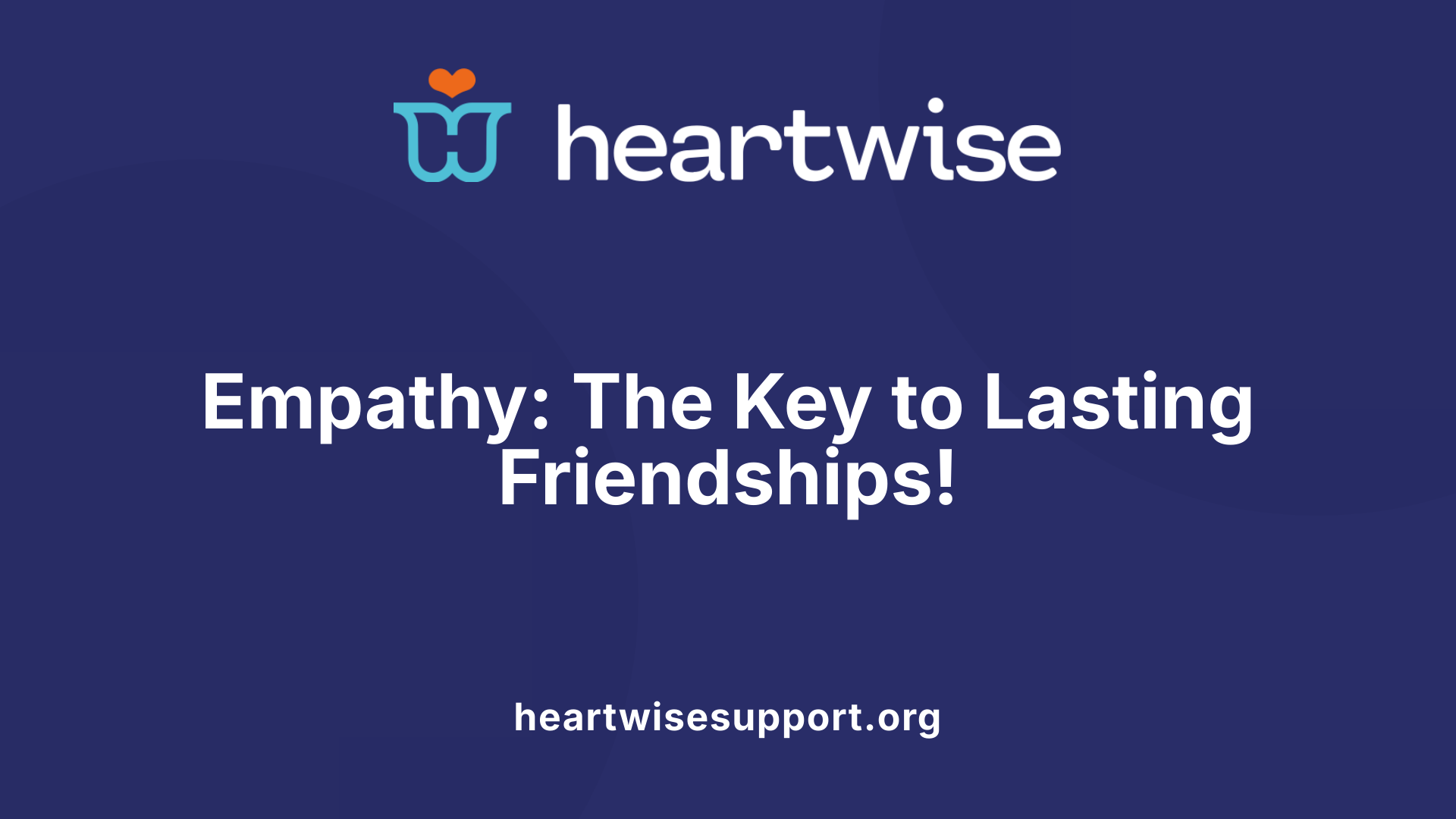 Empathy: The Key to Lasting Friendships!