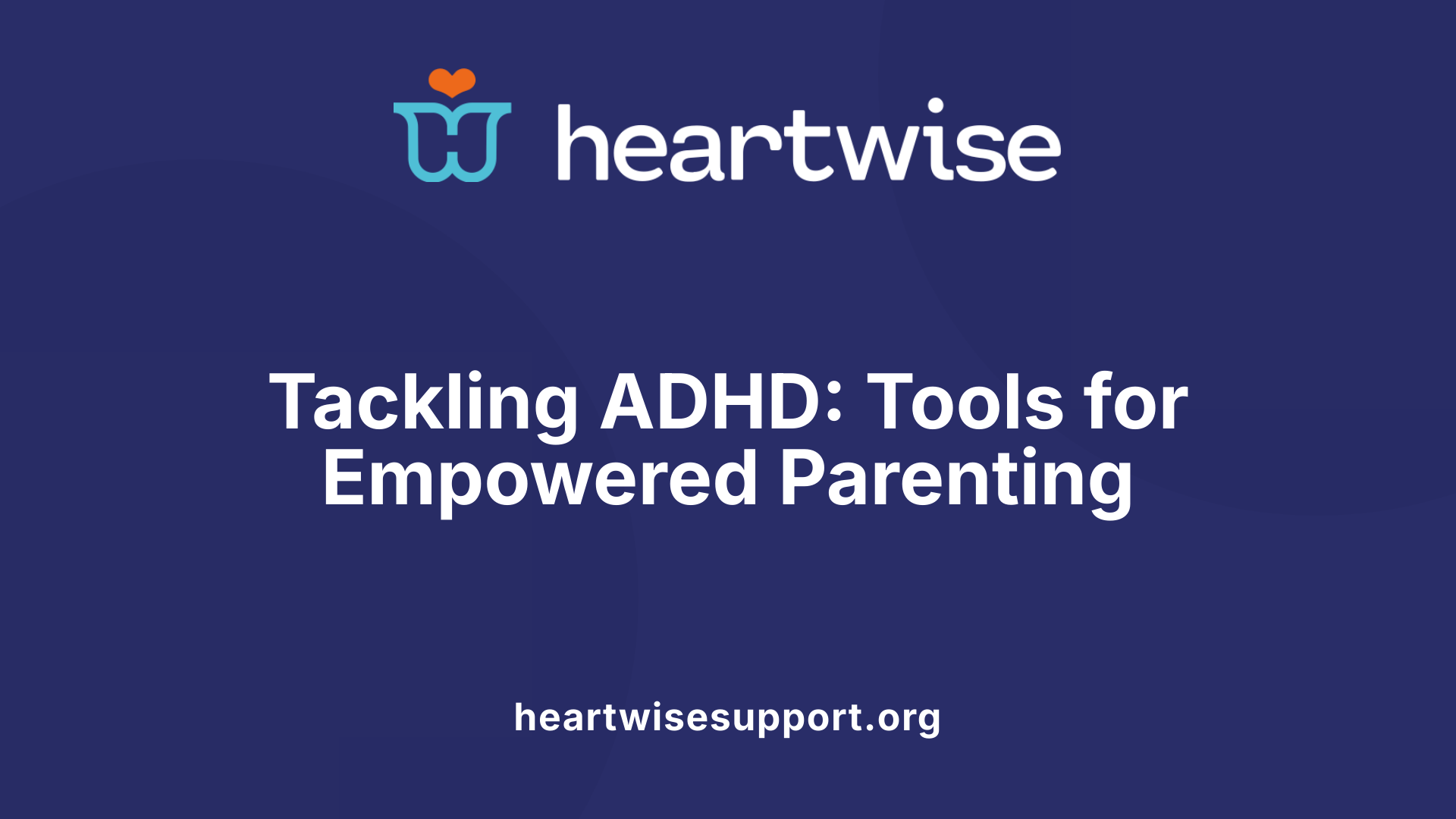 Tackling ADHD: Tools for Empowered Parenting