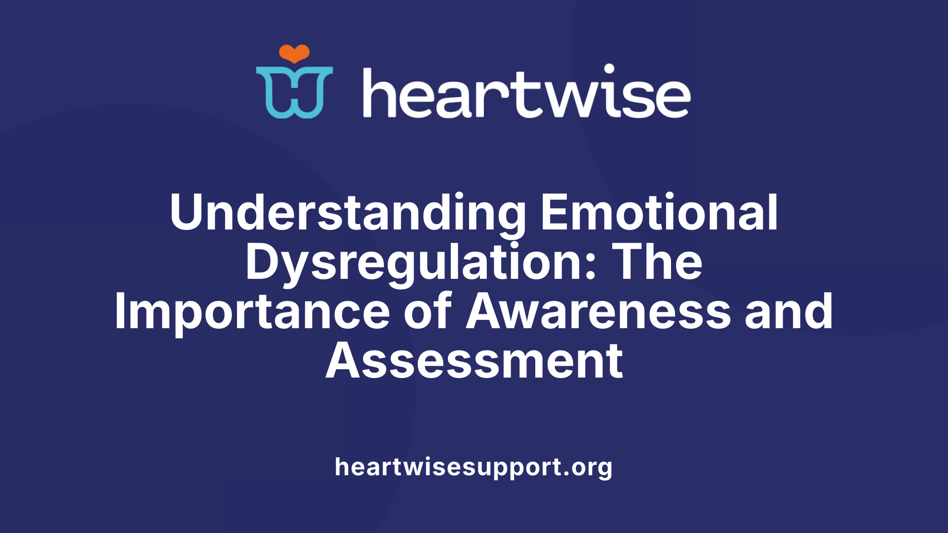 Understanding Emotional Dysregulation: The Importance of Awareness and Assessment