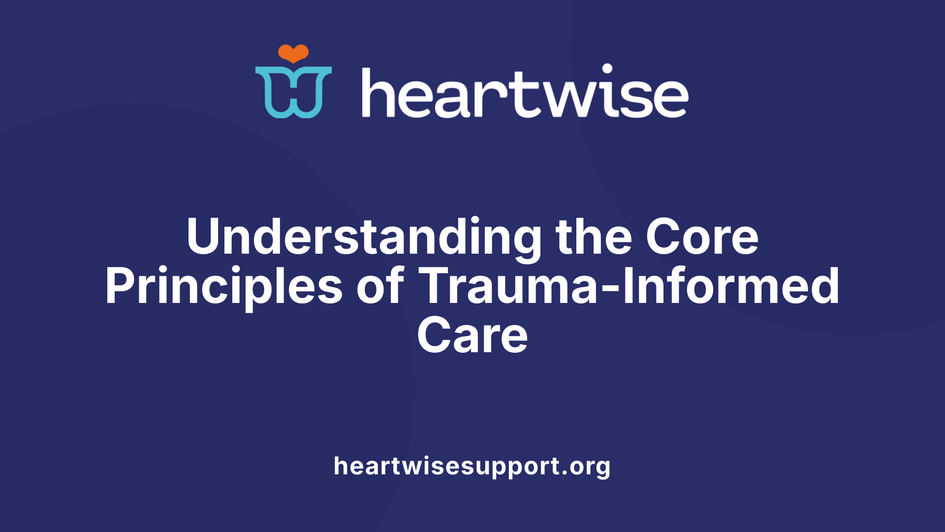 Understanding the Core Principles of Trauma-Informed Care
