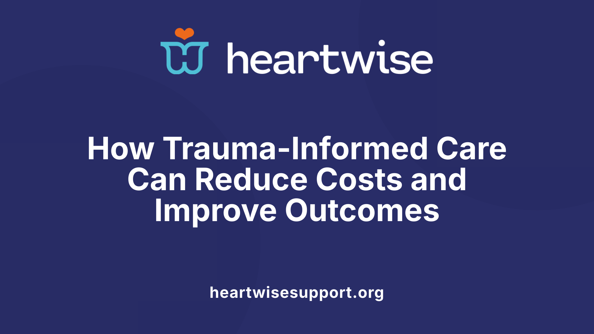 How Trauma-Informed Care Can Reduce Costs and Improve Outcomes