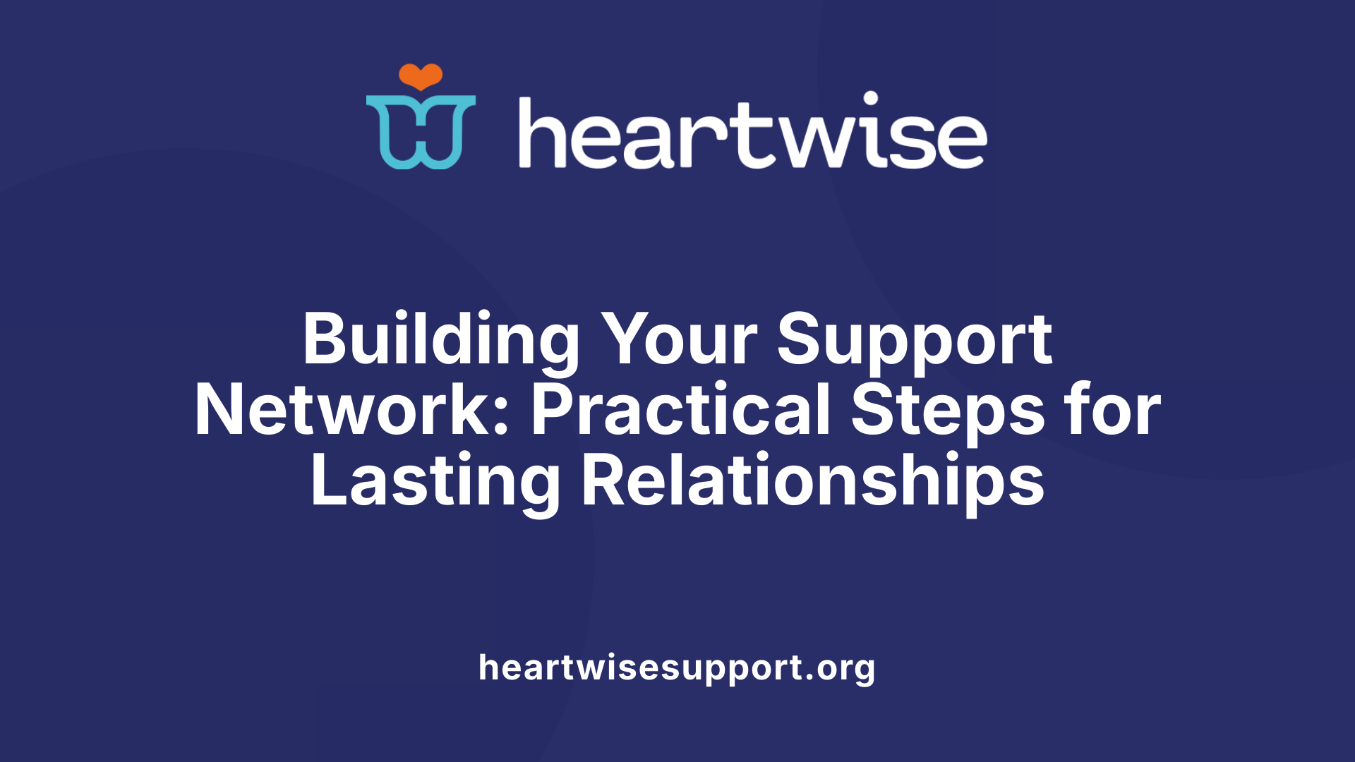 Building Your Support Network: Practical Steps for Lasting Relationships