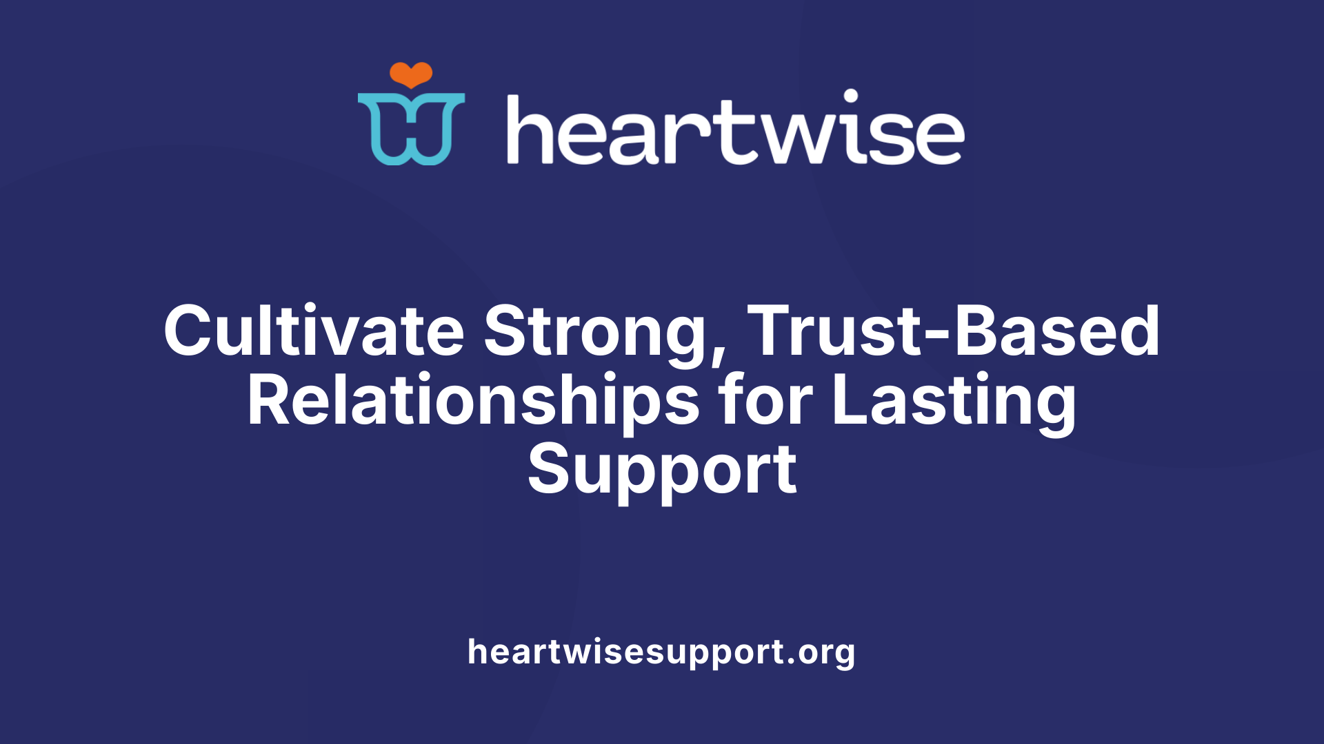 Cultivate Strong, Trust-Based Relationships for Lasting Support